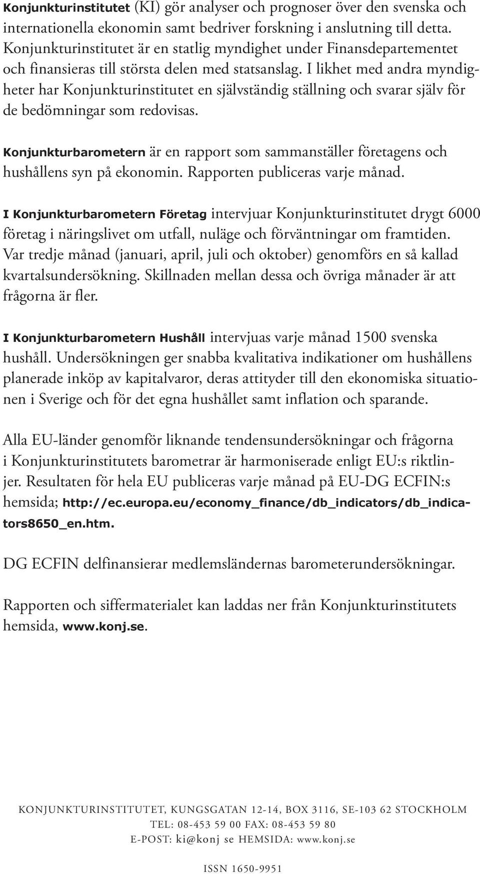 I likhet med andra myndigheter har Konjunkturinstitutet en självständig ställning och svarar själv för de bedömningar som redovisas.