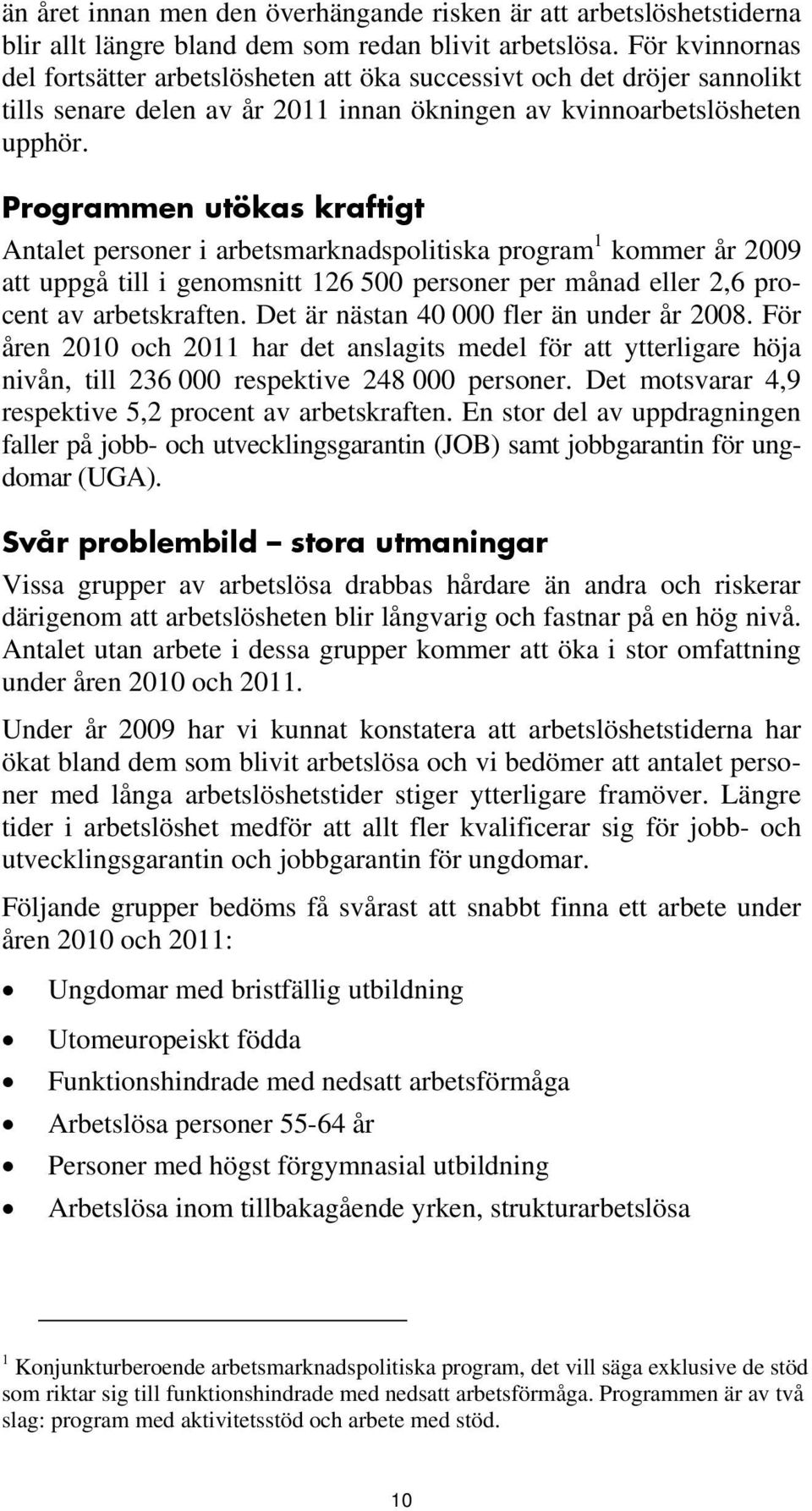 Programmen utökas kraftigt Antalet personer i arbetsmarknadspolitiska program 1 kommer år 2009 att uppgå till i genomsnitt 126 500 personer per månad eller 2,6 procent av arbetskraften.