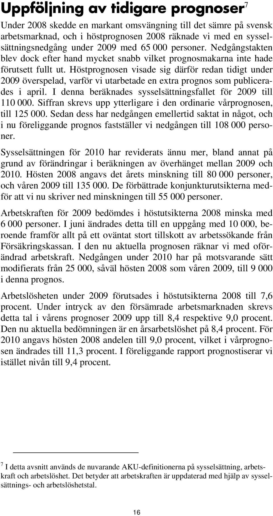 Höstprognosen visade sig därför redan tidigt under 2009 överspelad, varför vi utarbetade en extra prognos som publicerades i april. I denna beräknades sysselsättningsfallet för 2009 till 110 000.