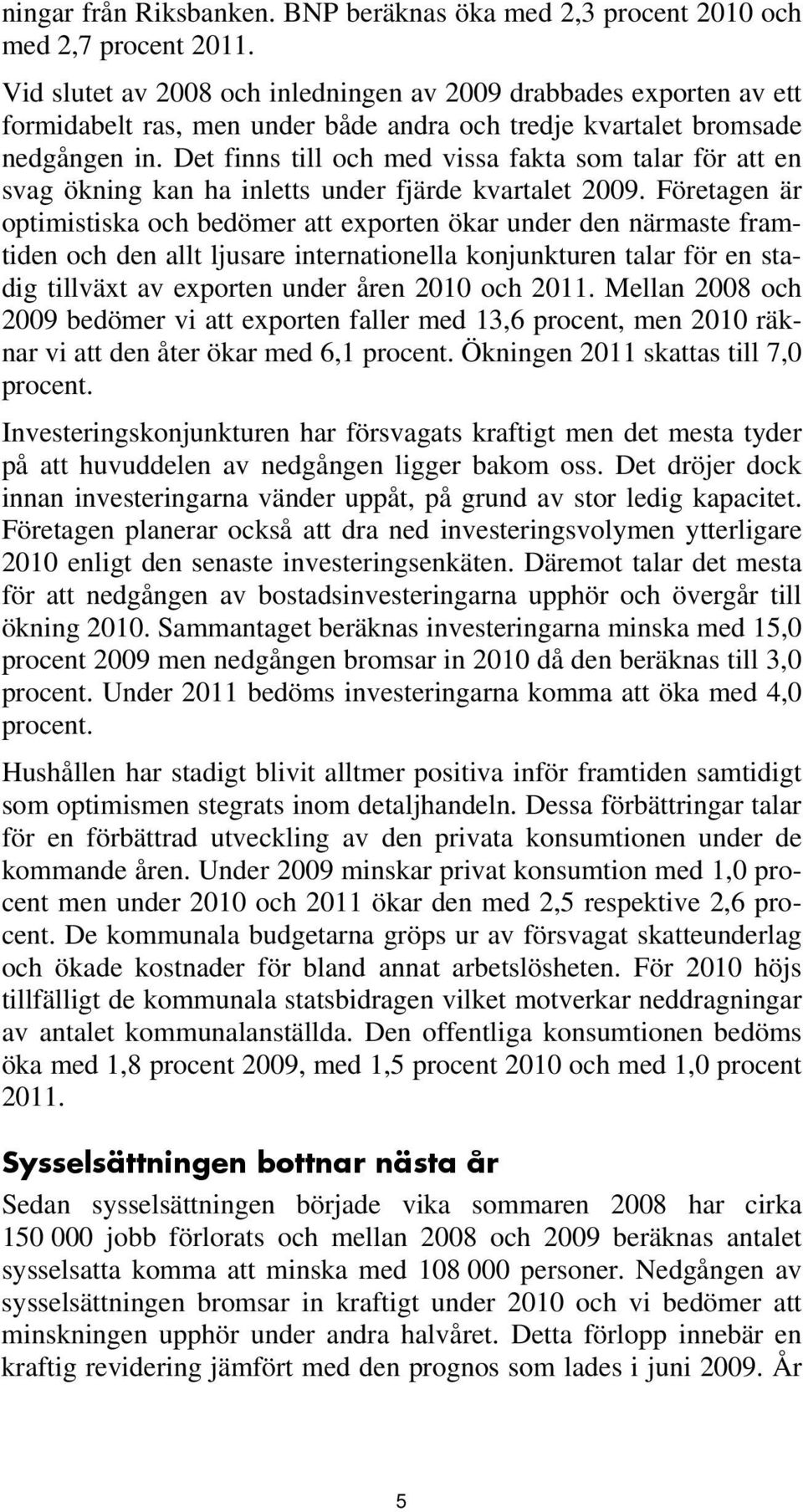 Det finns till och med vissa fakta som talar för att en svag ökning kan ha inletts under fjärde kvartalet 2009.