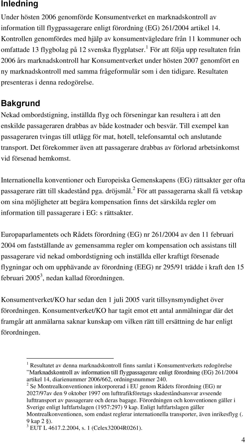 1 För att följa upp resultaten från 2006 års marknadskontroll har Konsumentverket under hösten 2007 genomfört en ny marknadskontroll med samma frågeformulär som i den tidigare.