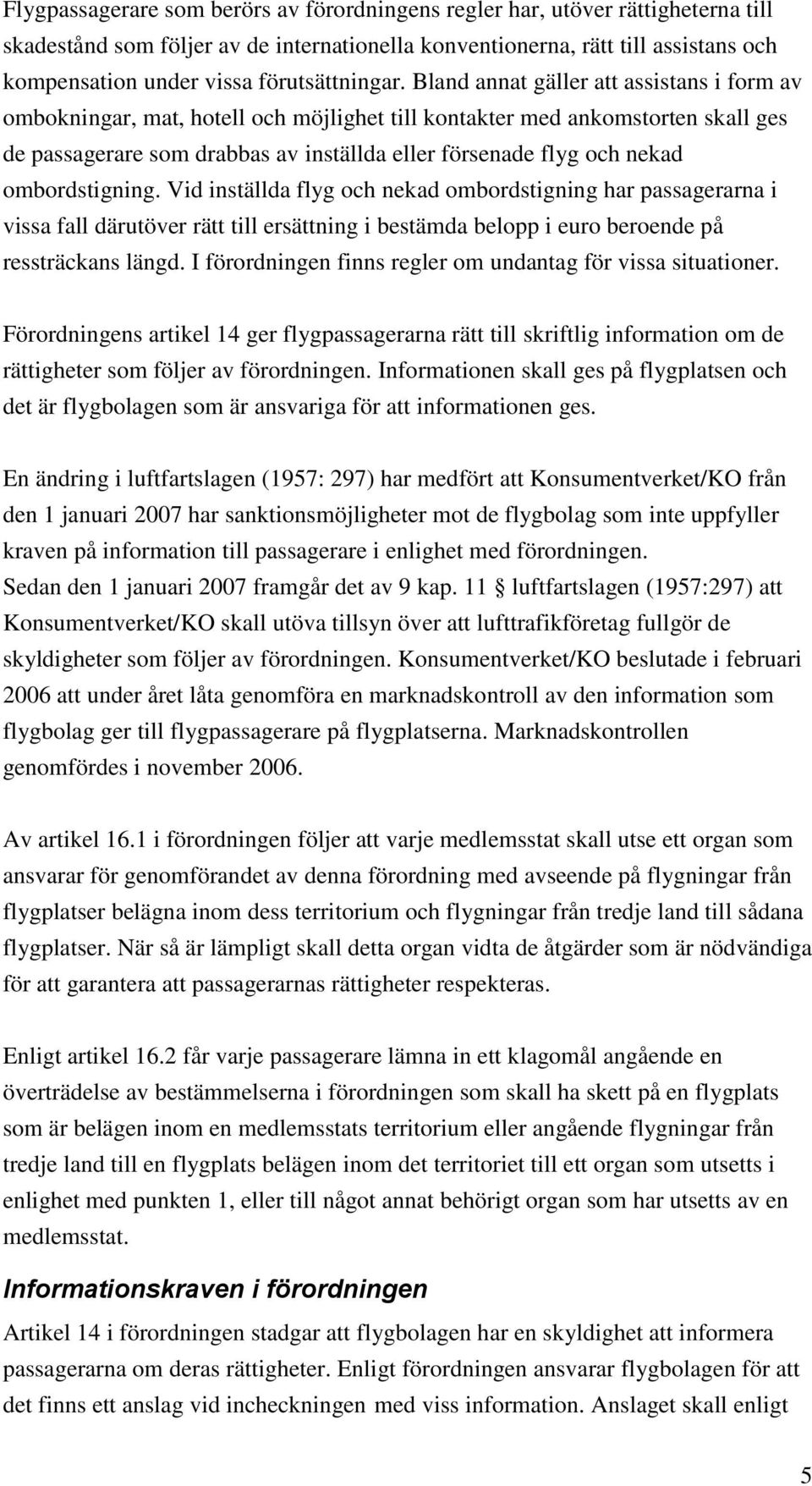 Bland annat gäller att assistans i form av ombokningar, mat, hotell och möjlighet till kontakter med ankomstorten skall ges de passagerare som drabbas av inställda eller försenade flyg och nekad