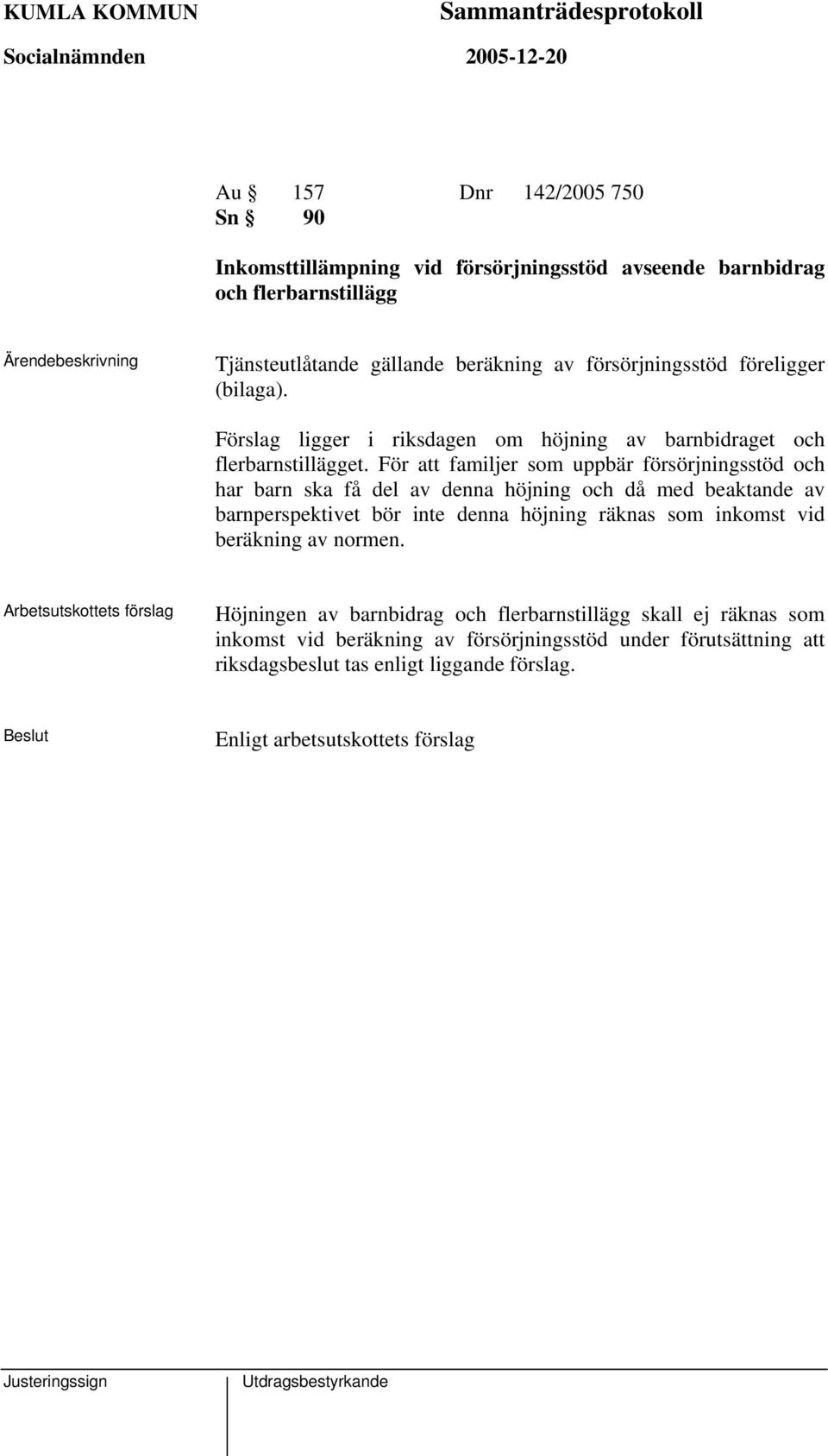 För att familjer som uppbär försörjningsstöd och har barn ska få del av denna höjning och då med beaktande av barnperspektivet bör inte denna höjning räknas som