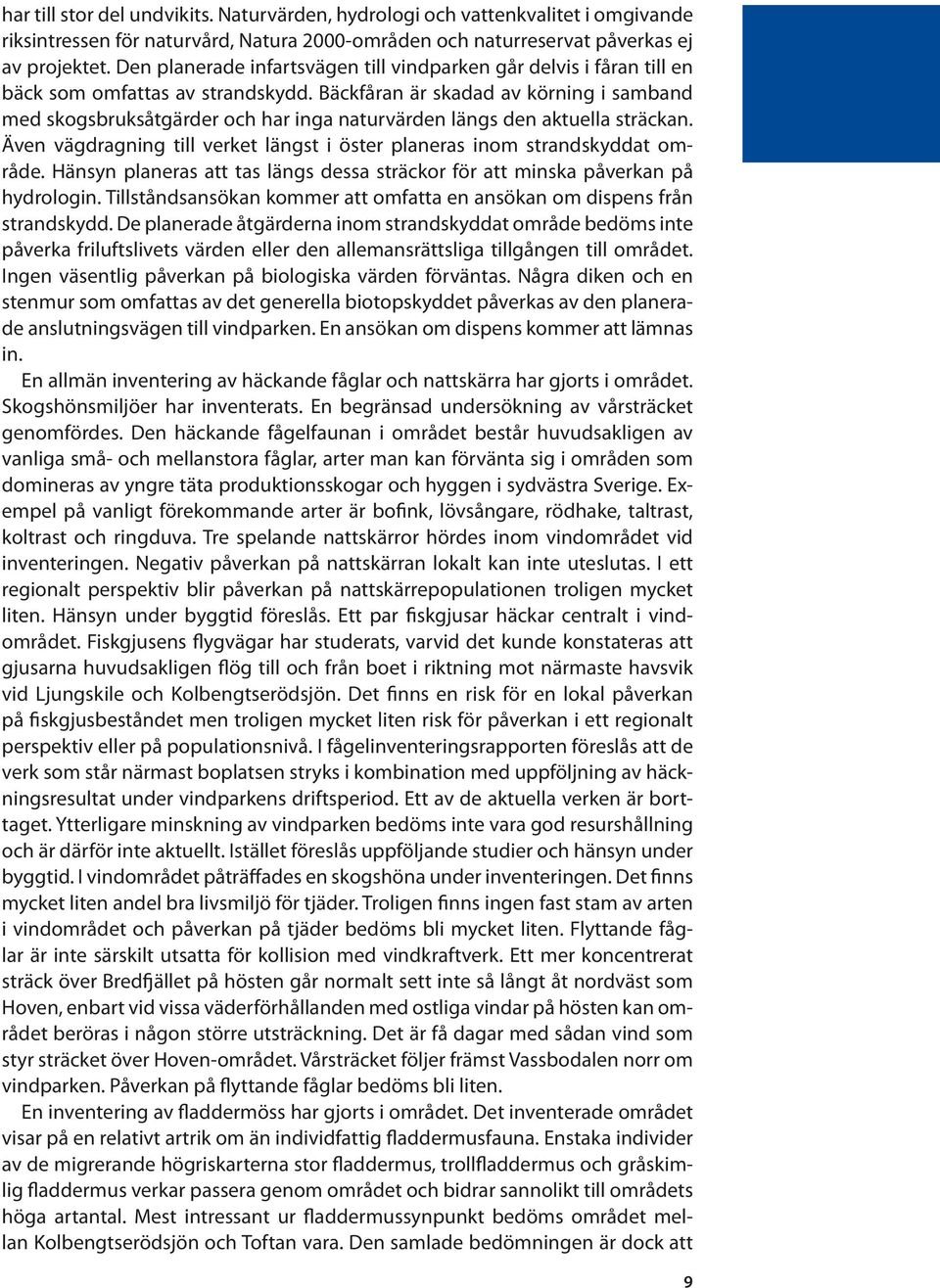 Bäckfåran är skadad av körning i samband med skogsbruksåtgärder och har inga naturvärden längs den aktuella sträckan. Även vägdragning till verket längst i öster planeras inom strandskyddat område.