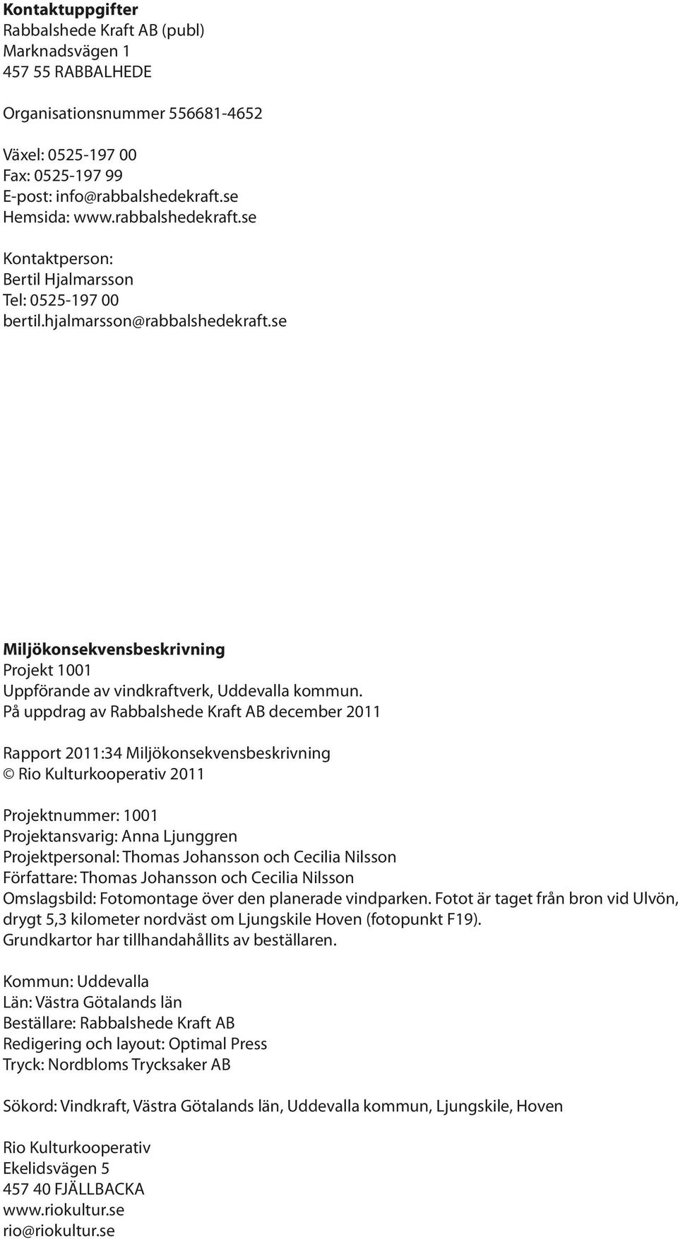 På uppdrag av Rabbalshede Kraft AB december 2011 Rapport 2011:34 Miljökonsekvensbeskrivning Rio Kulturkooperativ 2011 Projektnummer: 1001 Projektansvarig: Anna Ljunggren Projektpersonal: Thomas