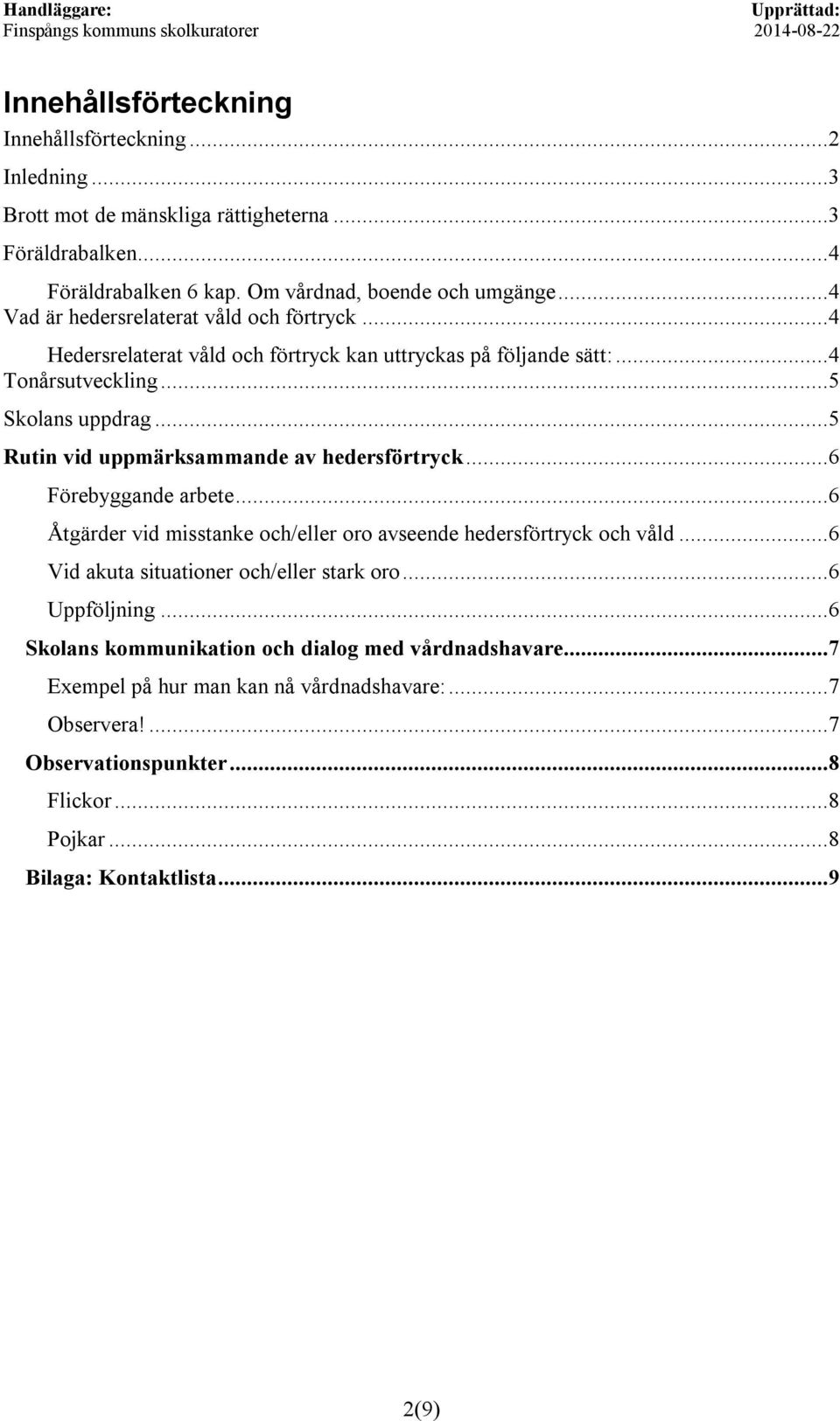 ..5 Rutn vd uppmärksammande av hedersförtryck...6 Förebyggande arbete...6 Åtgärder vd msstanke och/eller oro avseende hedersförtryck och våld...6 Vd akuta stuatoner och/eller stark oro.