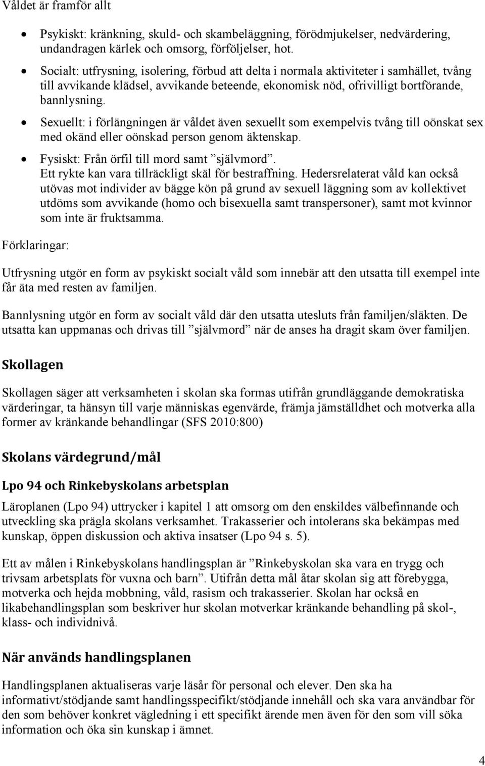 Sexuellt: i förlängningen är våldet även sexuellt som exempelvis tvång till oönskat sex med okänd eller oönskad person genom äktenskap. Fysiskt: Från örfil till mord samt självmord.