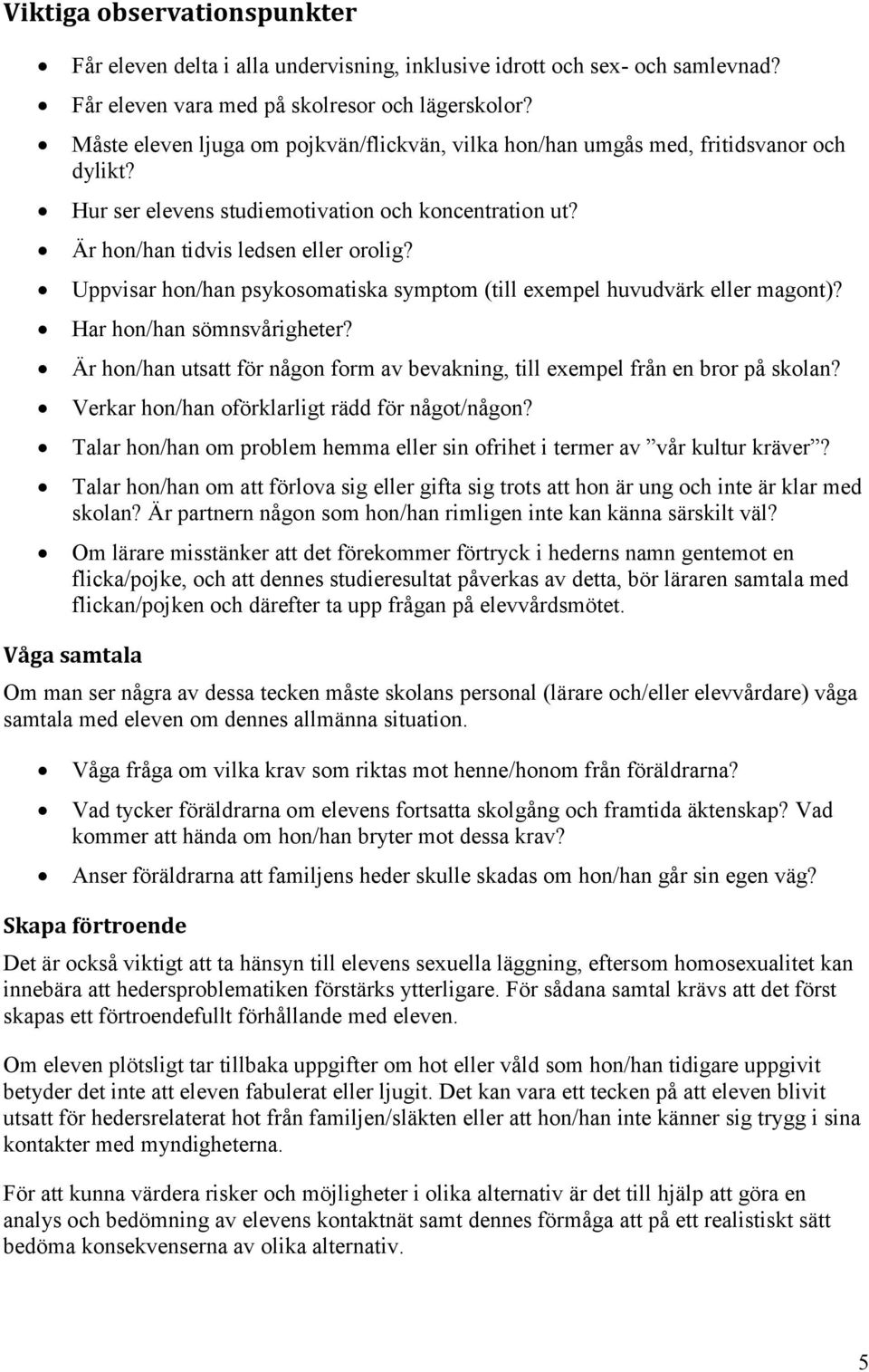 Uppvisar hon/han psykosomatiska symptom (till exempel huvudvärk eller magont)? Har hon/han sömnsvårigheter? Är hon/han utsatt för någon form av bevakning, till exempel från en bror på skolan?