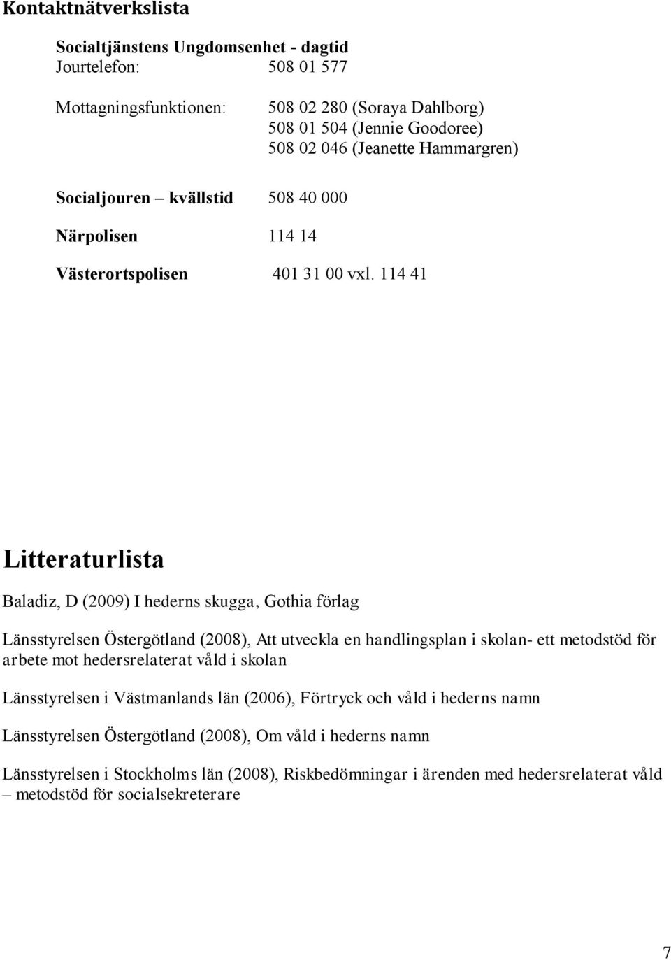 114 41 Litteraturlista Baladiz, D (2009) I hederns skugga, Gothia förlag Länsstyrelsen Östergötland (2008), Att utveckla en handlingsplan i skolan- ett metodstöd för arbete mot