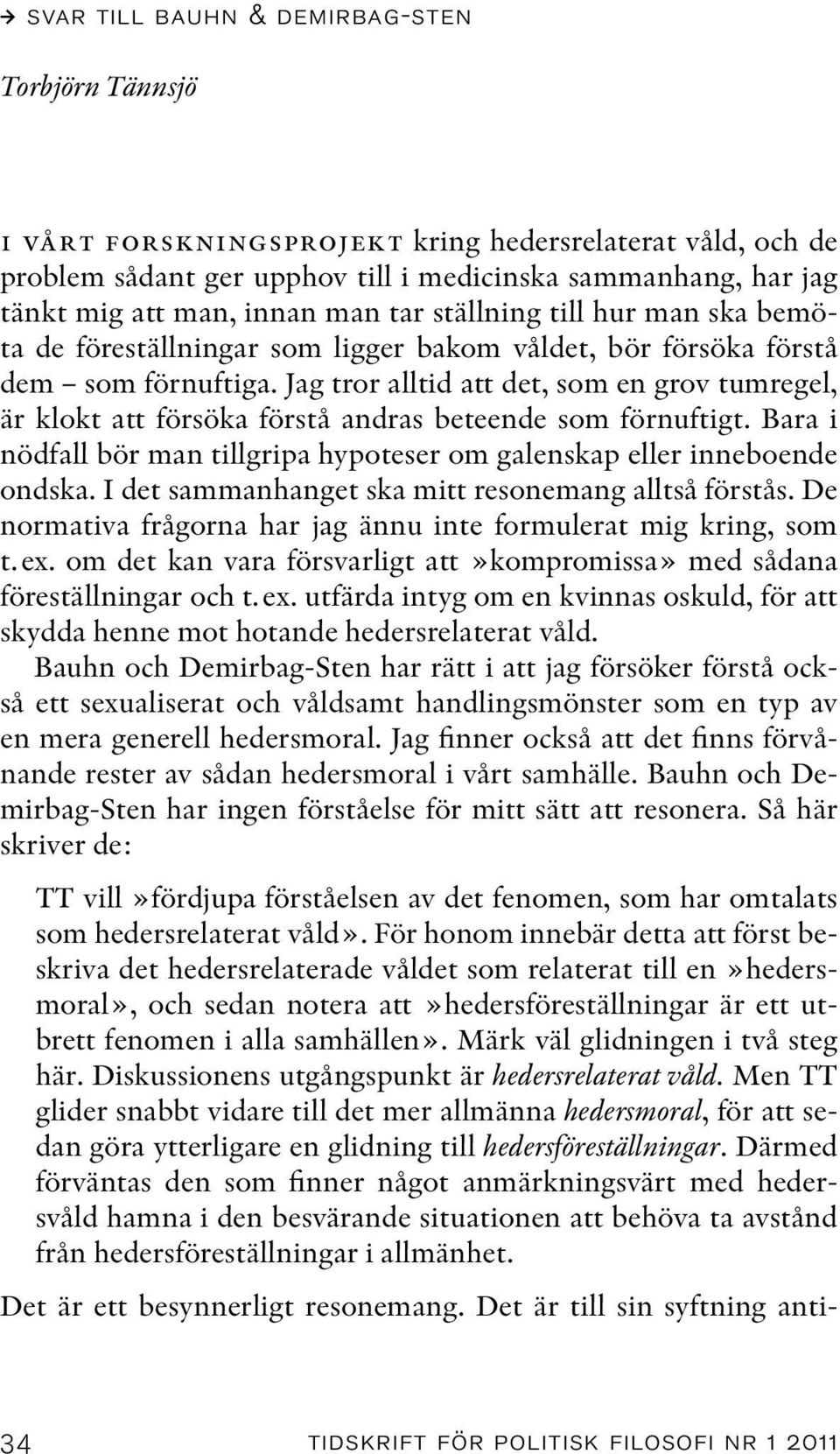 Jag tror alltid att det, som en grov tumregel, är klokt att försöka förstå andras beteende som förnuftigt. Bara i nödfall bör man tillgripa hypoteser om galenskap eller inneboende ondska.