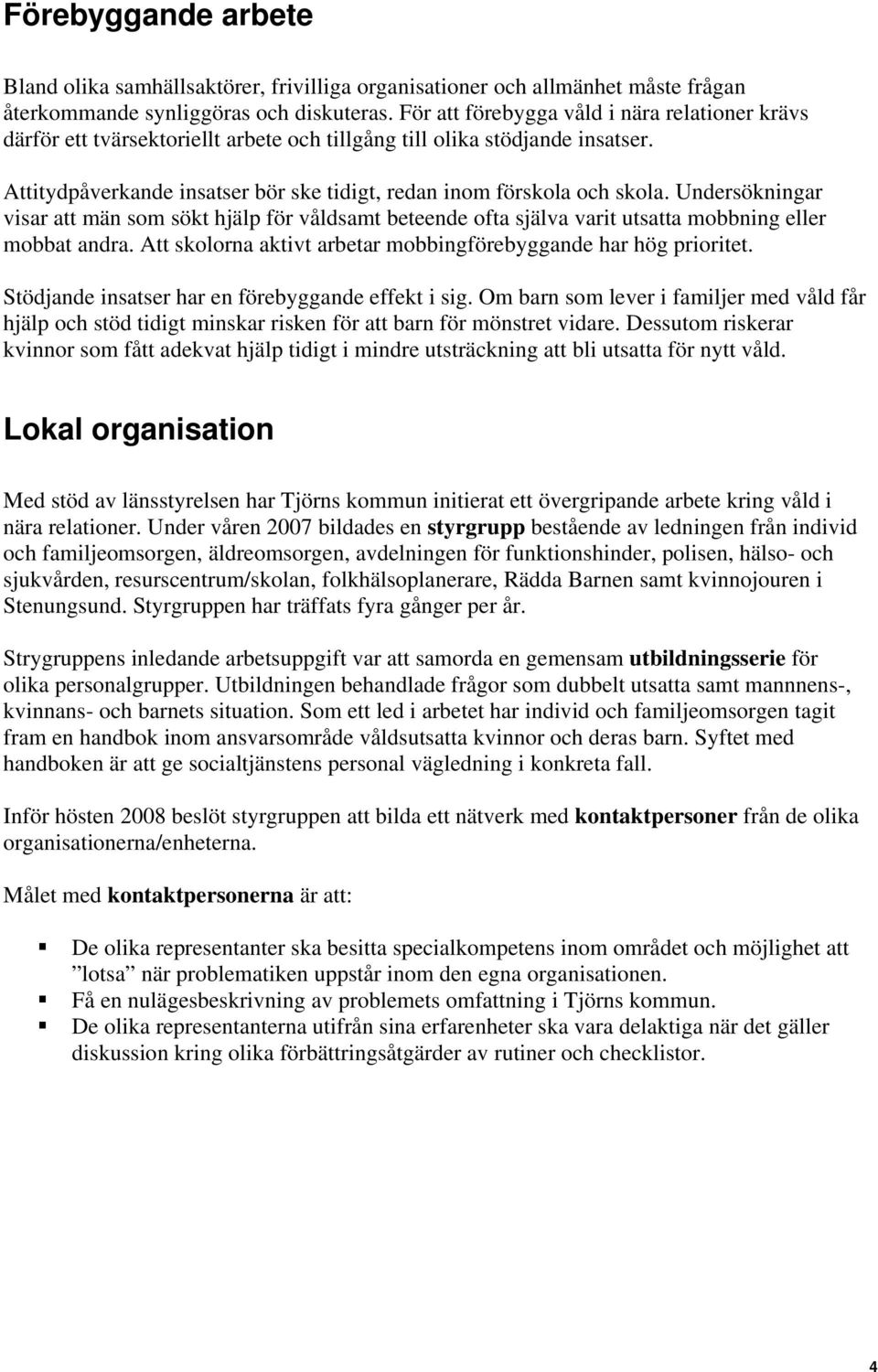 Undersökningar visar att män som sökt hjälp för våldsamt beteende ofta själva varit utsatta mobbning eller mobbat andra. Att skolorna aktivt arbetar mobbingförebyggande har hög prioritet.