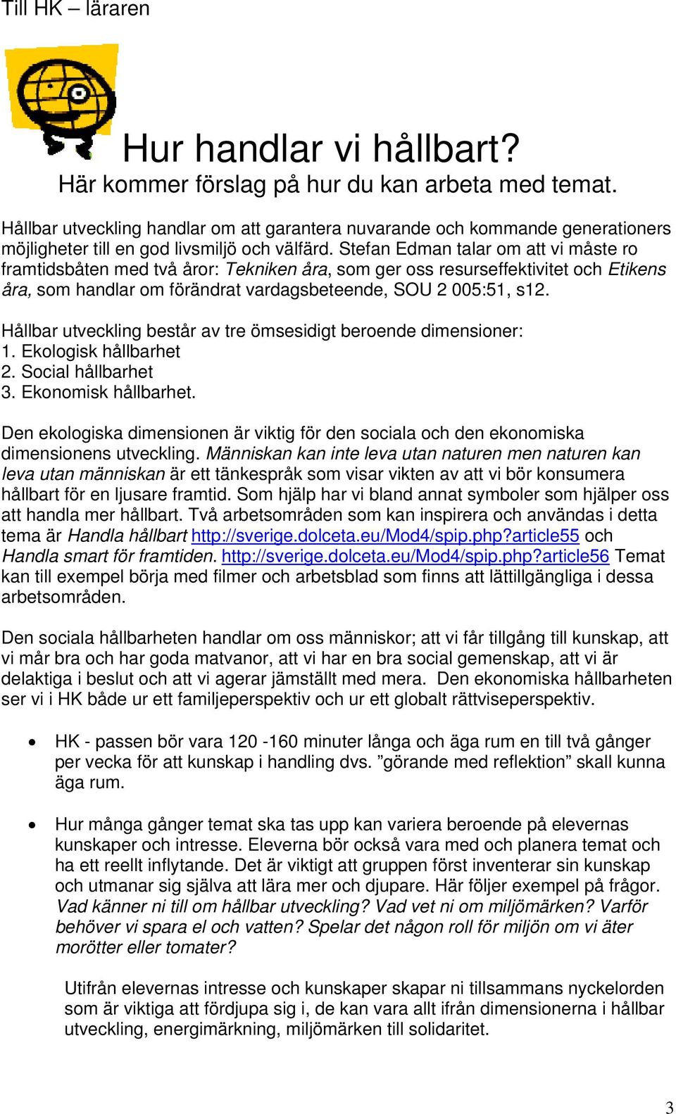 Stefan Edman talar om att vi måste ro framtidsbåten med två åror: Tekniken åra, som ger oss resurseffektivitet och Etikens åra, som handlar om förändrat vardagsbeteende, SOU 2 005:51, s12.