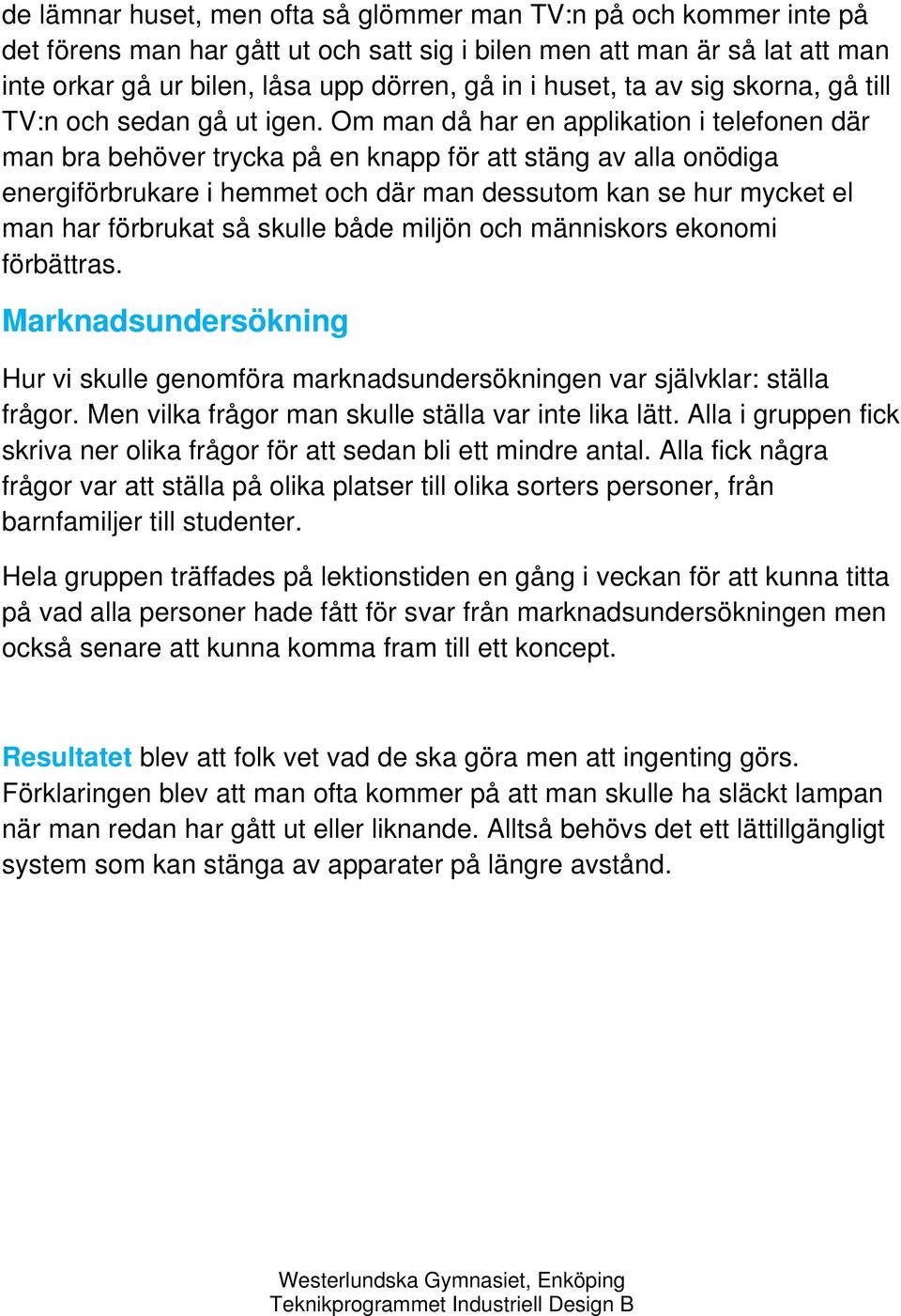 Om man då har en applikation i telefonen där man bra behöver trycka på en knapp för att stäng av alla onödiga energiförbrukare i hemmet och där man dessutom kan se hur mycket el man har förbrukat så