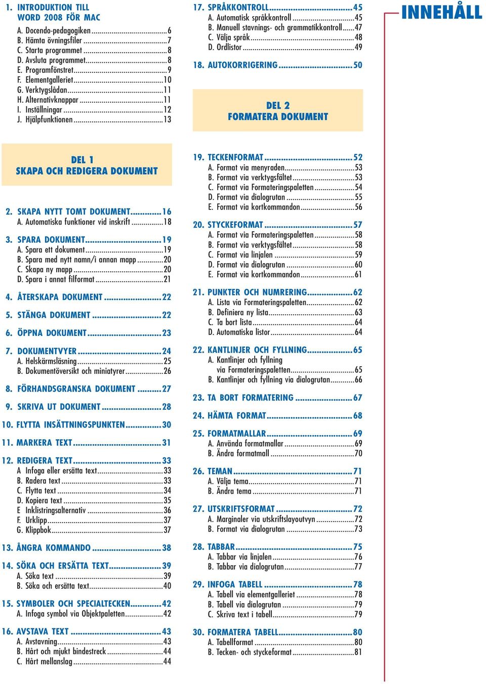 Välja språk...48 D. Ordlistor...49 18. Autokorrigering...50 Del 2 Formatera dokument Innehåll Del 1 Skapa och redigera dokument 2. Skapa nytt tomt dokument...16 A. Automatiska funktioner vid inskrift.