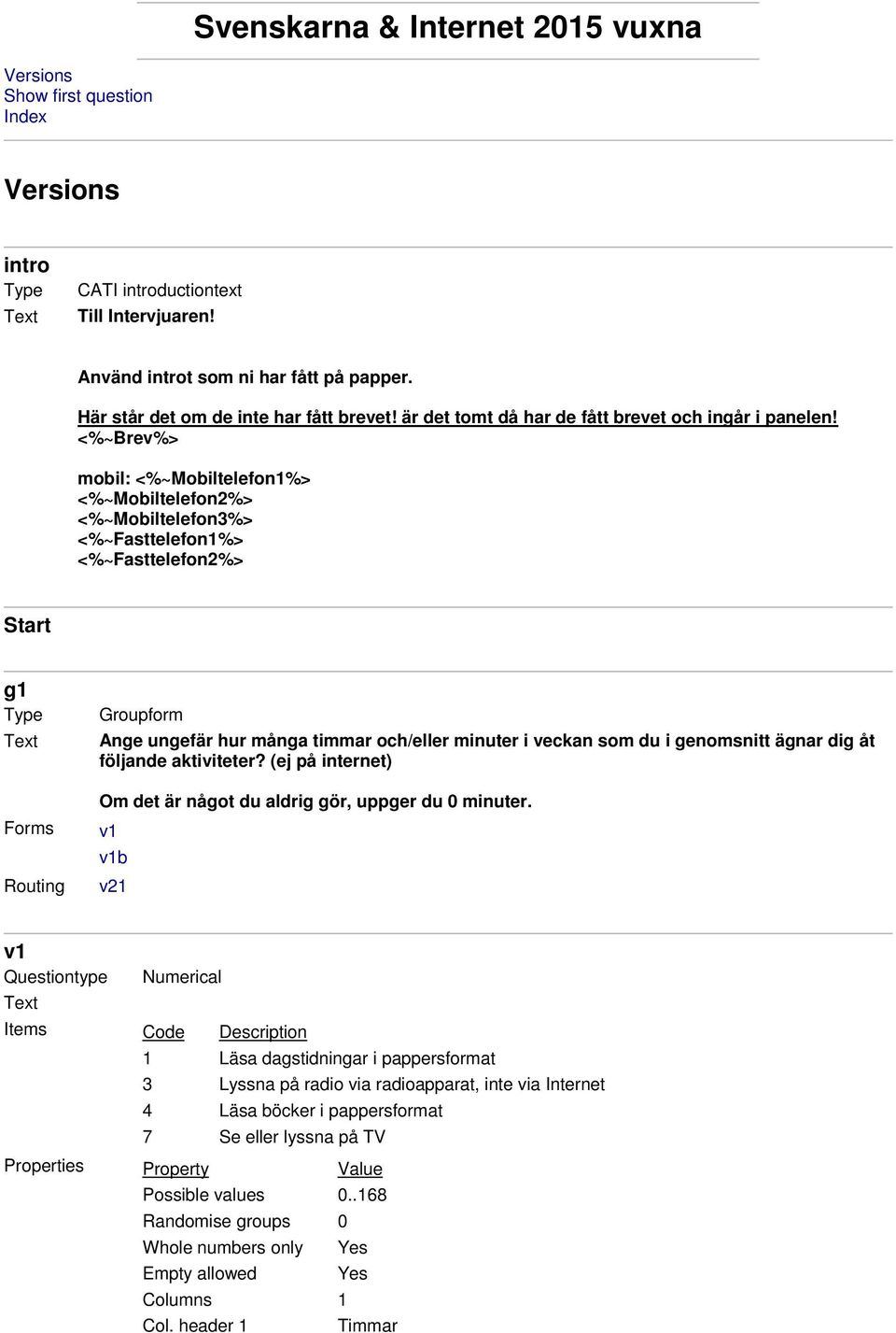 <%~Brev%> mobil: <%~Mobiltelefon1%> <%~Mobiltelefon2%> <%~Mobiltelefon3%> <%~Fasttelefon1%> <%~Fasttelefon2%> Start g1 Type Forms Groupform Ange ungefär hur många timmar och/eller minuter i veckan