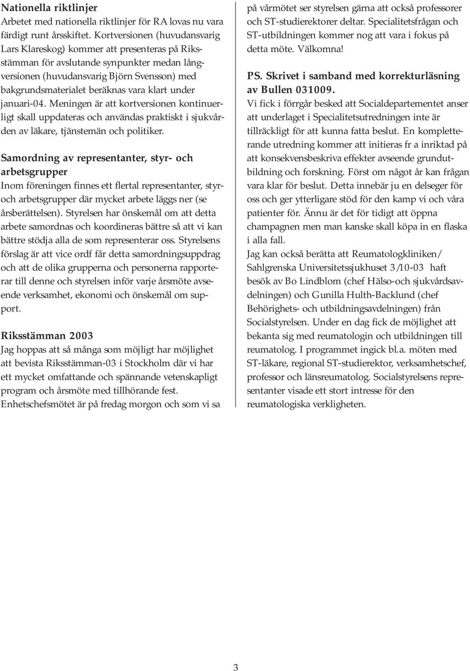 klart under januari-04. Meningen är att kortversionen kontinuerligt skall uppdateras och användas praktiskt i sjukvården av läkare, tjänstemän och politiker.