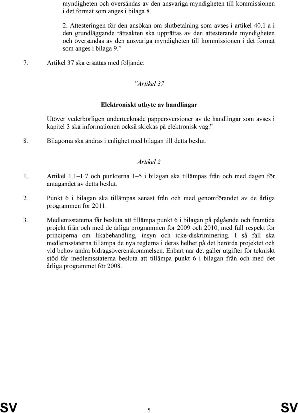 Artikel 37 ska ersättas med följande: Artikel 37 Elektroniskt utbyte av handlingar Utöver vederbörligen undertecknade pappersversioner av de handlingar som avses i kapitel 3 ska informationen också