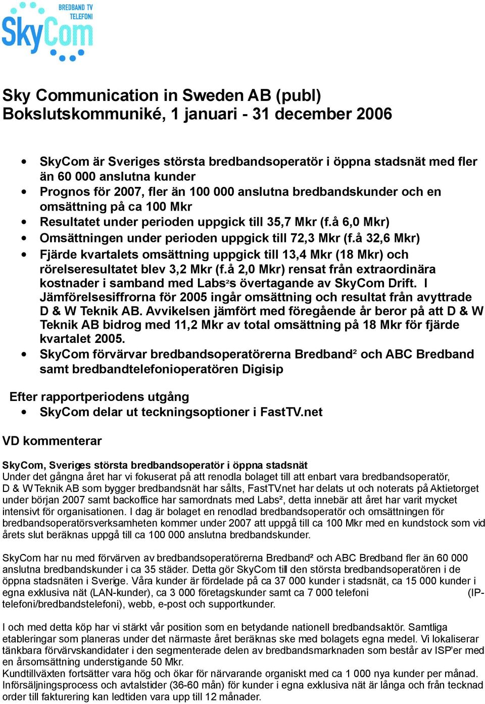 å 32,6 Mkr) Fjärde kvartalets omsättning uppgick till 13,4 Mkr (18 Mkr) och rörelseresultatet blev 3,2 Mkr (f.