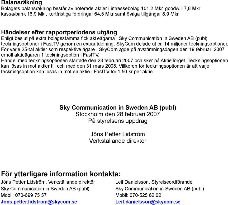 SkyCom delade ut ca 14 miljoner teckningsoptioner. För varje 25-tal aktier som respektive ägare i SkyCom ägde på avstämningsdagen den 19 februari 2007 erhöll aktieägaren 1 teckningsoption i FastTV.