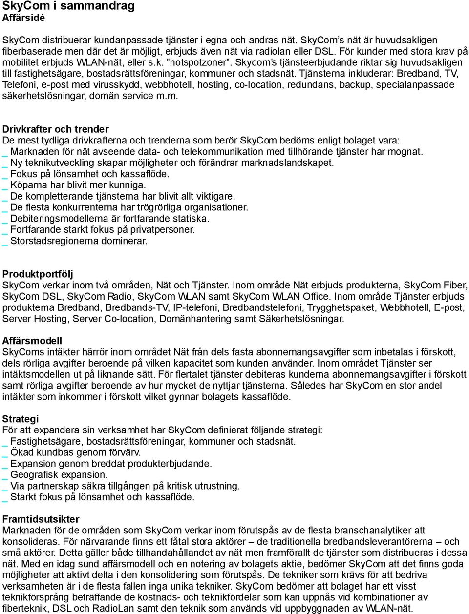 Skycom s tjänsteerbjudande riktar sig huvudsakligen till fastighetsägare, bostadsrättsföreningar, kommuner och stadsnät.