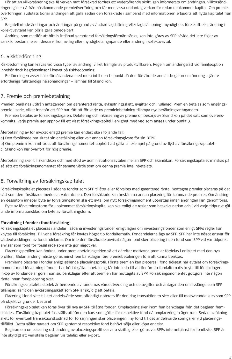 Om premieöverföringen avslutats börjar ändringen att gälla sedan den försäkrade i samband med informationen erbjudits att flytta kapitalet från SPP.
