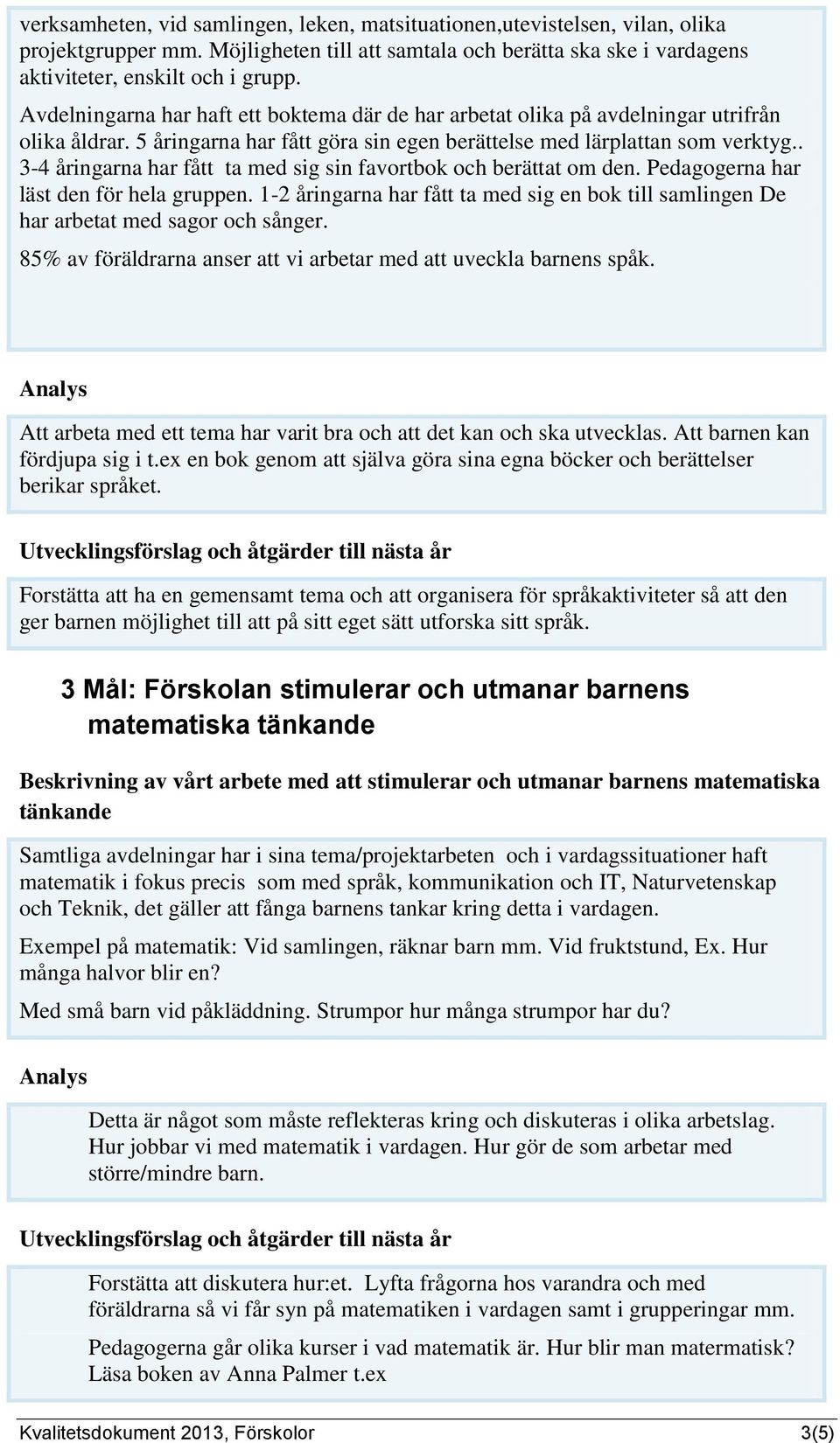 . 3-4 åringarna har fått ta med sig sin favortbok och berättat om den. Pedagogerna har läst den för hela gruppen.