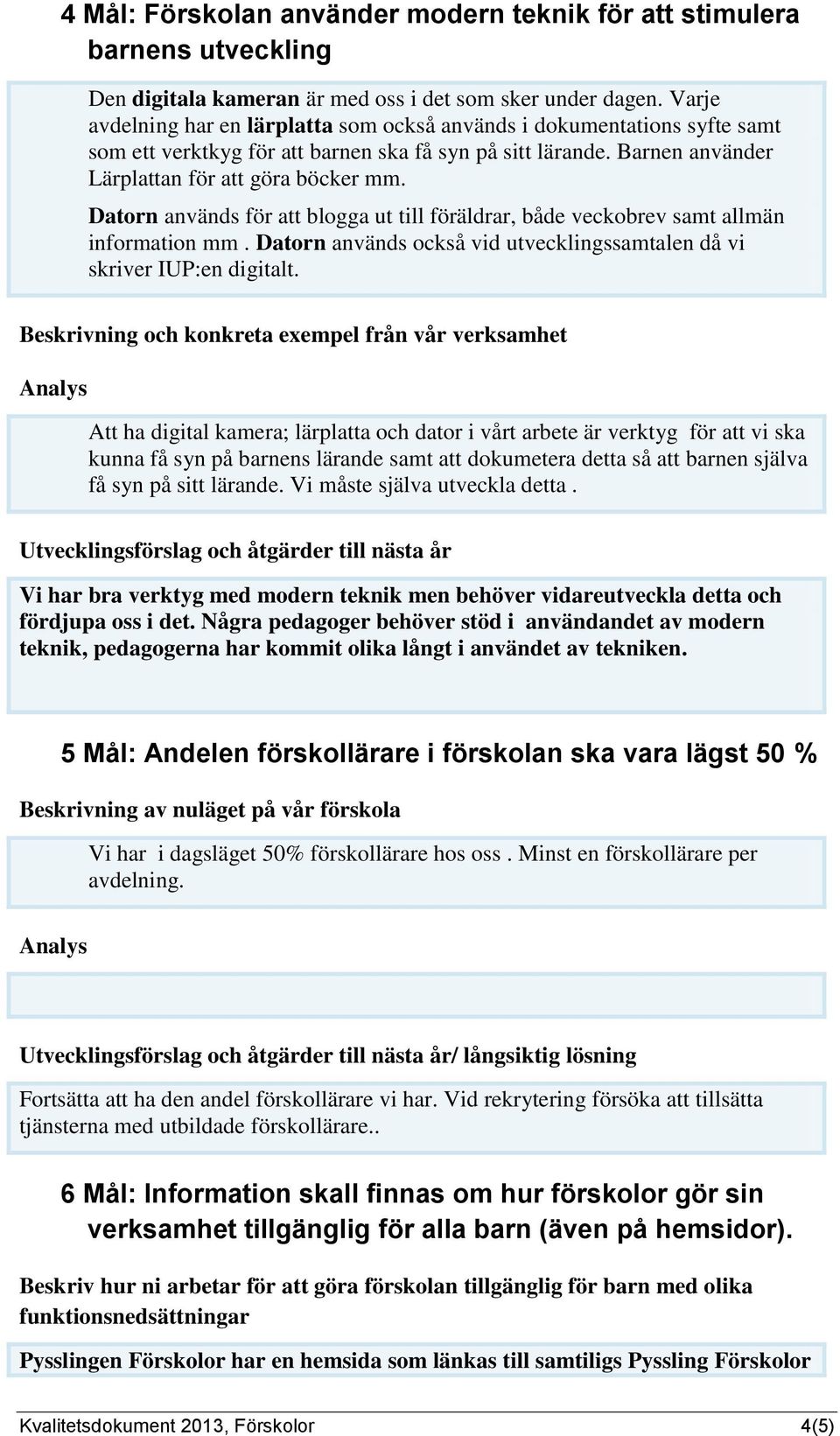Datorn används för att blogga ut till föräldrar, både veckobrev samt allmän information mm. Datorn används också vid utvecklingssamtalen då vi skriver IUP:en digitalt.