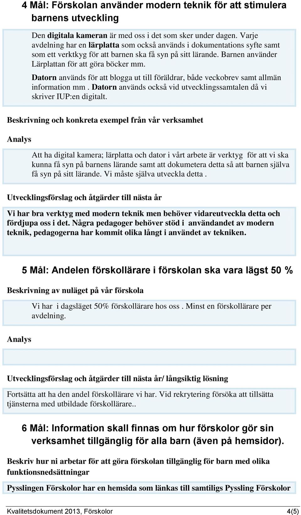 Datorn används för att blogga ut till föräldrar, både veckobrev samt allmän information mm. Datorn används också vid utvecklingssamtalen då vi skriver IUP:en digitalt.