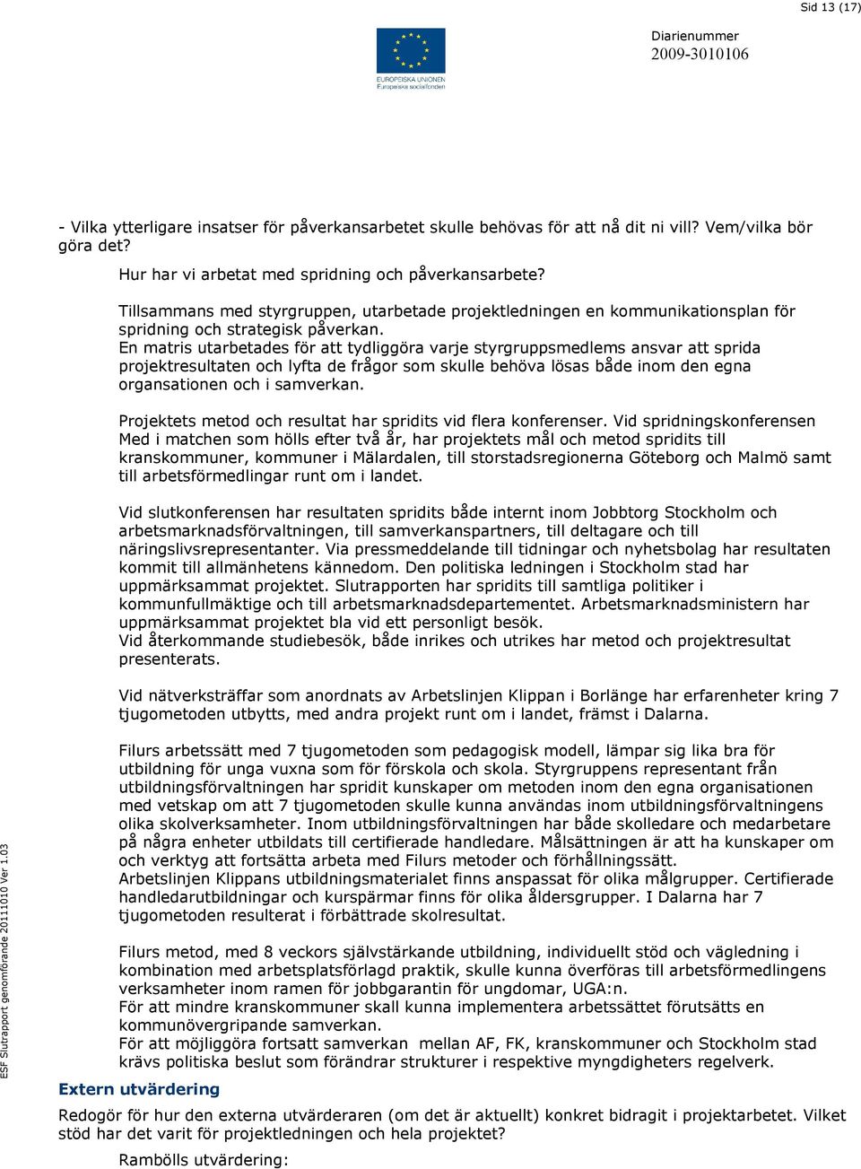 En matris utarbetades för att tydliggöra varje styrgruppsmedlems ansvar att sprida projektresultaten och lyfta de frågor som skulle behöva lösas både inom den egna organsationen och i samverkan.