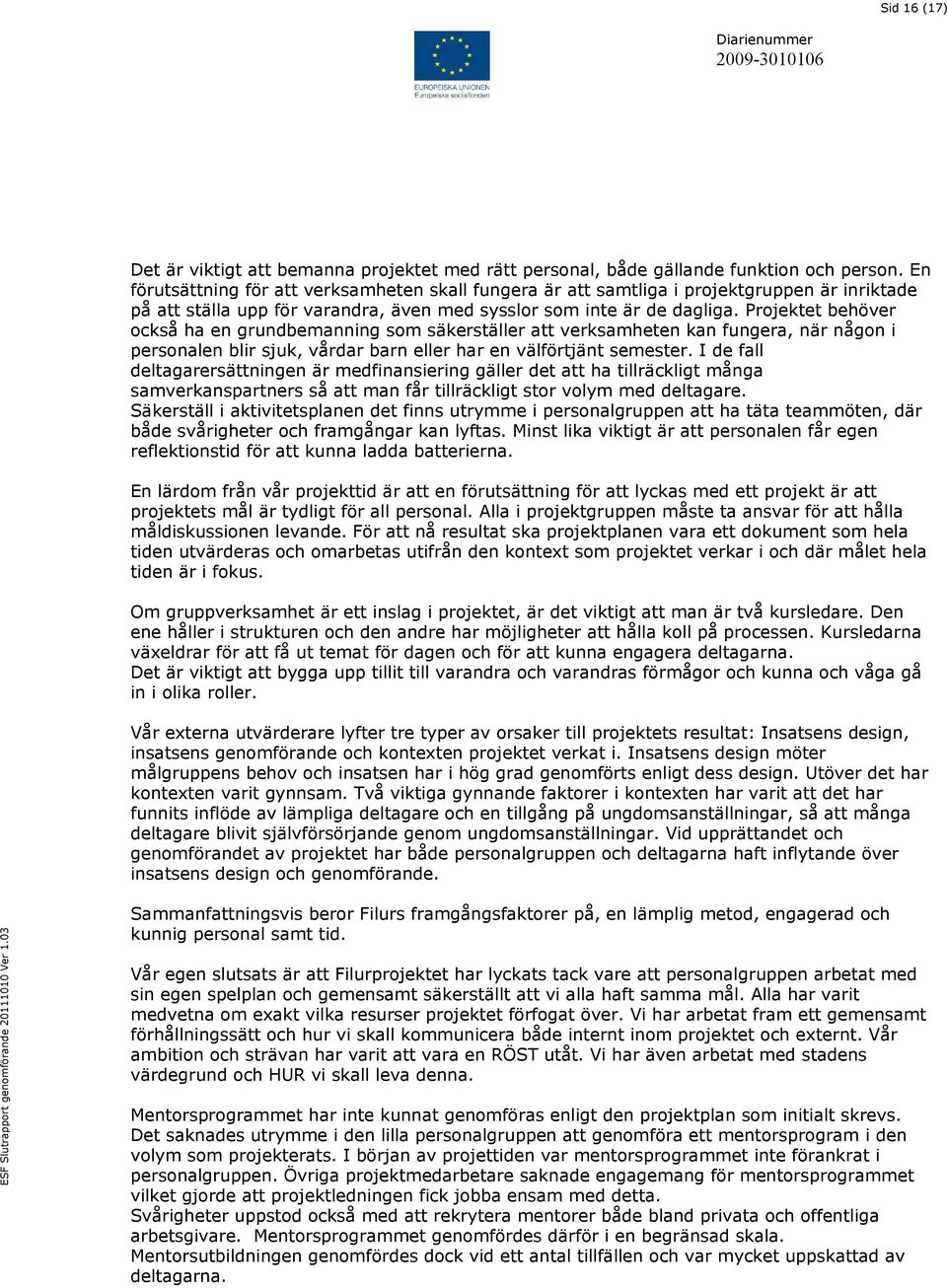 Projektet behöver också ha en grundbemanning som säkerställer att verksamheten kan fungera, när någon i personalen blir sjuk, vårdar barn eller har en välförtjänt semester.