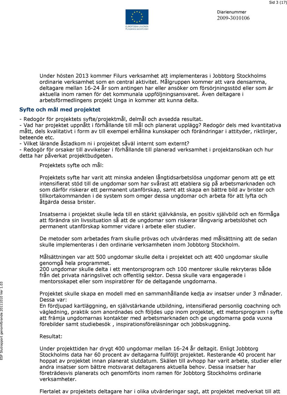 Även deltagare i arbetsförmedlingens projekt Unga in kommer att kunna delta. Syfte och mål med projektet - Redogör för projektets syfte/projektmål, delmål och avsedda resultat.