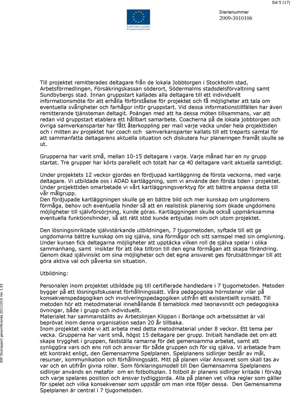 gruppstart. Vid dessa informationstillfällen har även remitterande tjänsteman deltagit. Poängen med att ha dessa möten tillsammans, var att redan vid gruppstart etablera ett hållbart samarbete.