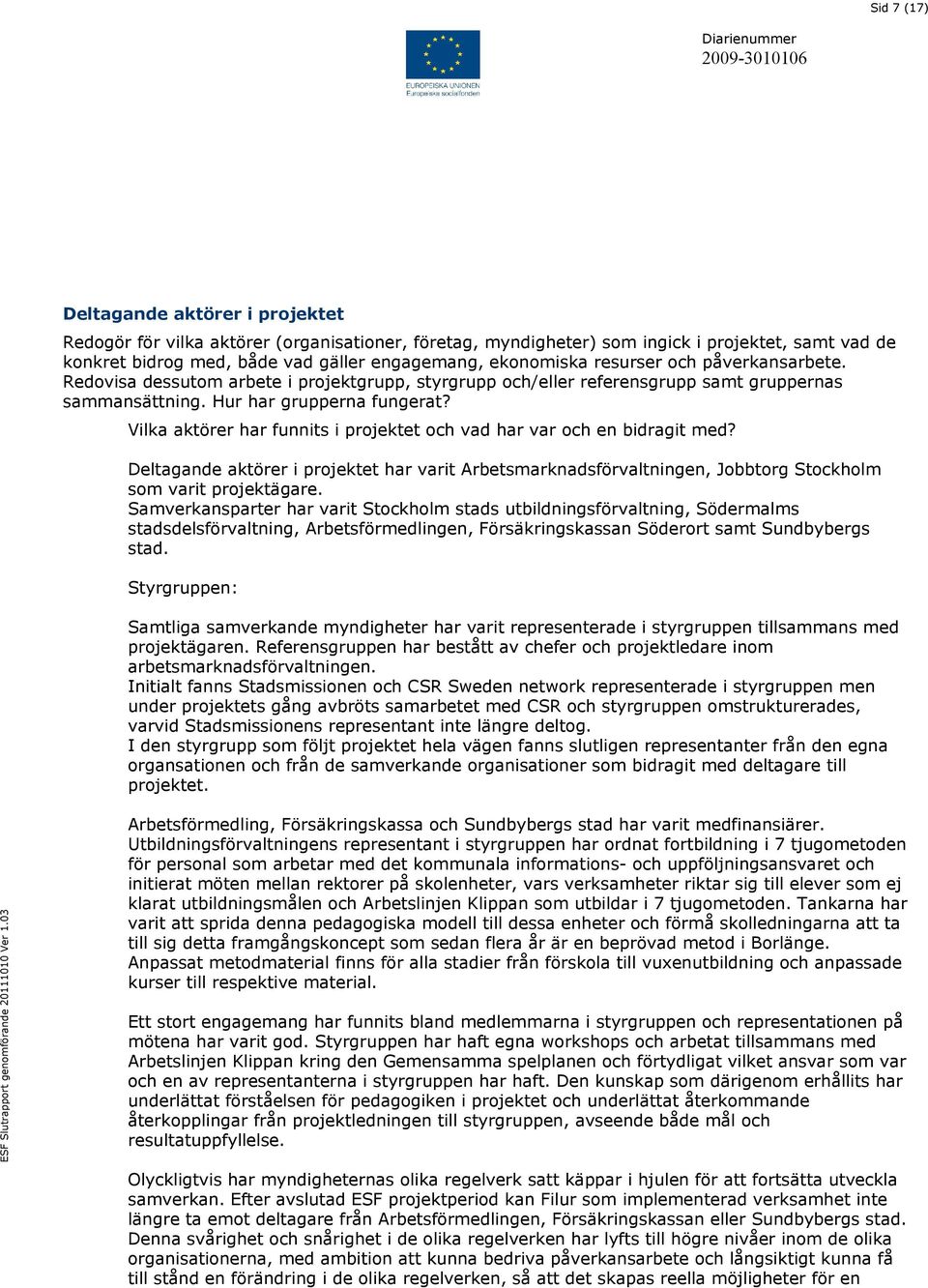 Vilka aktörer har funnits i projektet och vad har var och en bidragit med? Deltagande aktörer i projektet har varit Arbetsmarknadsförvaltningen, Jobbtorg Stockholm som varit projektägare.
