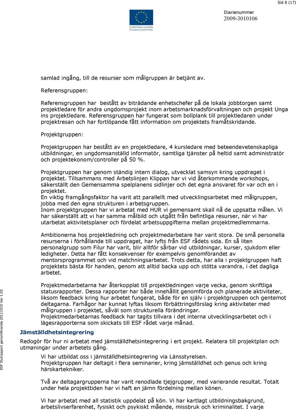 projektledare. Referensgruppen har fungerat som bollplank till projektledaren under projektresan och har fortlöpande fått information om projektets framåtskridande.