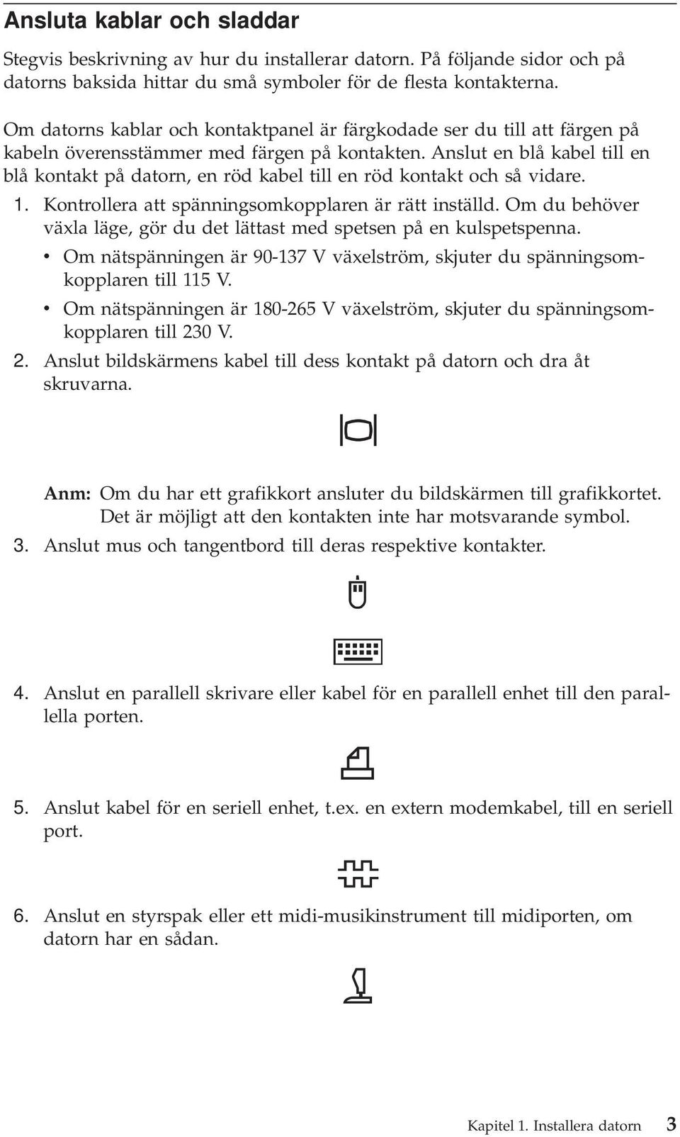 Anslut en blå kabel till en blå kontakt på datorn, en röd kabel till en röd kontakt och så vidare. 1. Kontrollera att spänningsomkopplaren är rätt inställd.