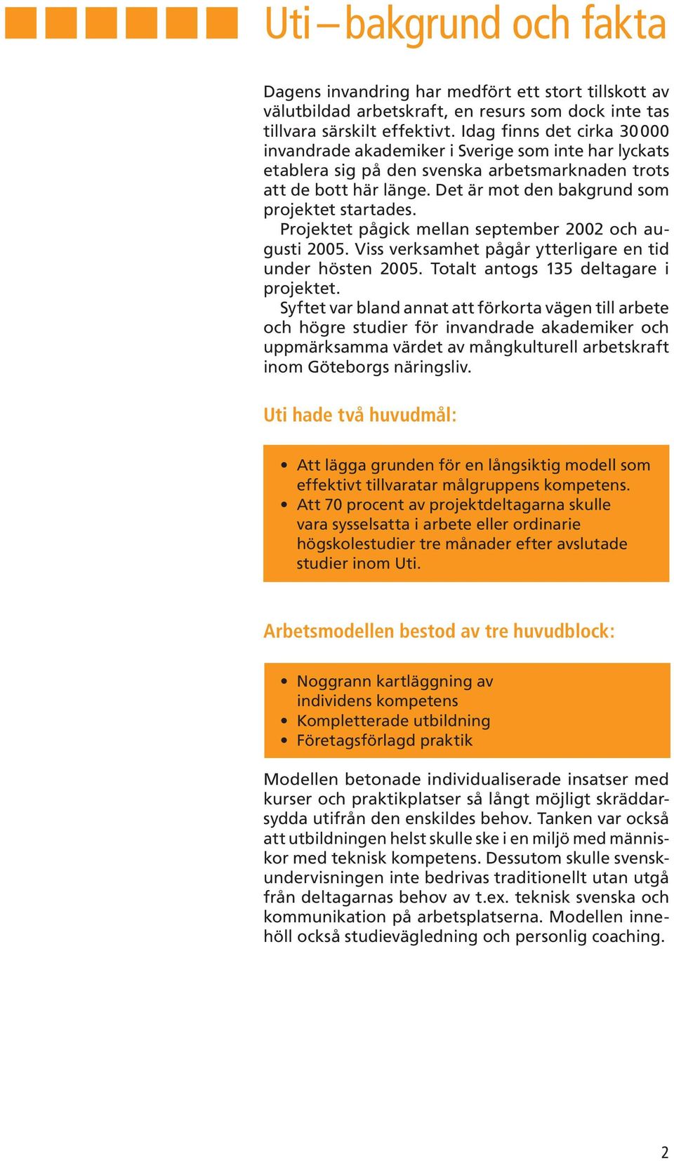 Det är mot den bakgrund som projektet startades. Projektet pågick mellan september 2002 och augusti 2005. Viss verksamhet pågår ytterligare en tid under hösten 2005.