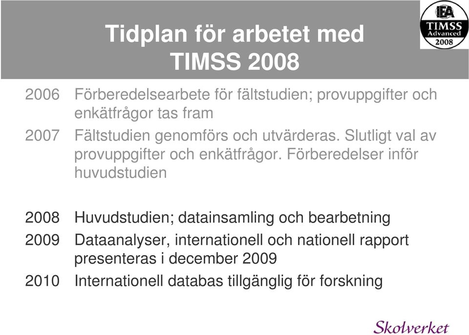 Förberedelser inför huvudstudien 2008 Huvudstudien; datainsamling och bearbetning 2009 Dataanalyser,