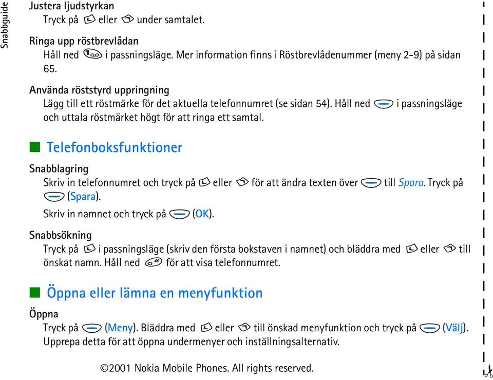 Telefonboksfunktioner Snabblagring Skriv in telefonnumret och tryck på eller för att ändra texten över till Spara. Tryck på (Spara). Skriv in namnet och tryck på (OK).