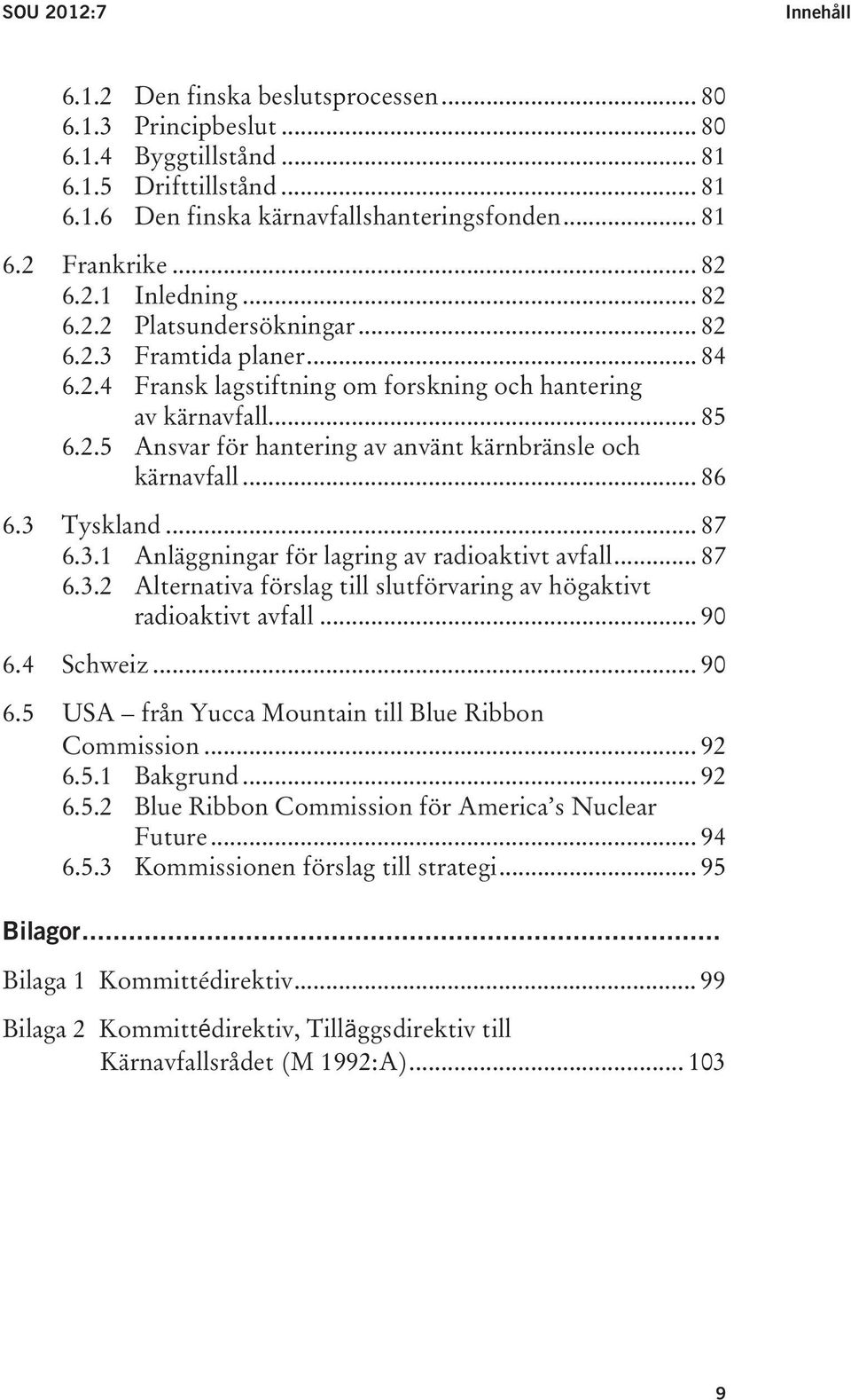 .. 86 6.3 Tyskland... 87 6.3.1 Anläggningar för lagring av radioaktivt avfall... 87 6.3.2 Alternativa förslag till slutförvaring av högaktivt radioaktivt avfall... 90 6.