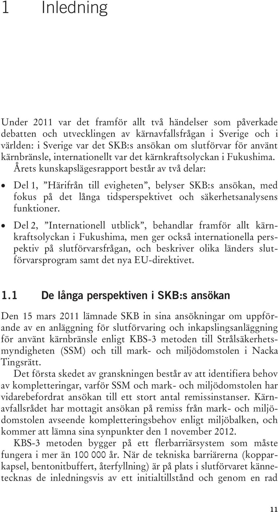 Årets kunskapslägesrapport består av två delar: Del 1, Härifrån till evigheten, belyser SKB:s ansökan, med fokus på det långa tidsperspektivet och säkerhetsanalysens funktioner.