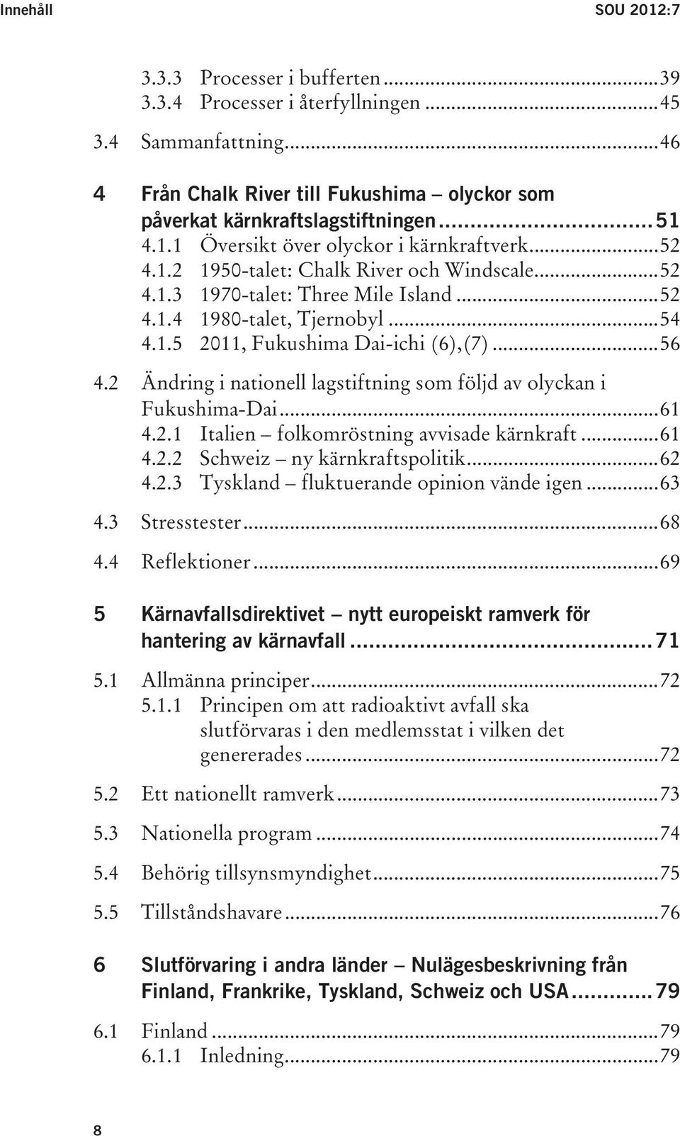 .. 56 4.2 Ändring i nationell lagstiftning som följd av olyckan i Fukushima-Dai... 61 4.2.1 Italien folkomröstning avvisade kärnkraft... 61 4.2.2 Schweiz ny kärnkraftspolitik... 62 4.2.3 Tyskland fluktuerande opinion vände igen.