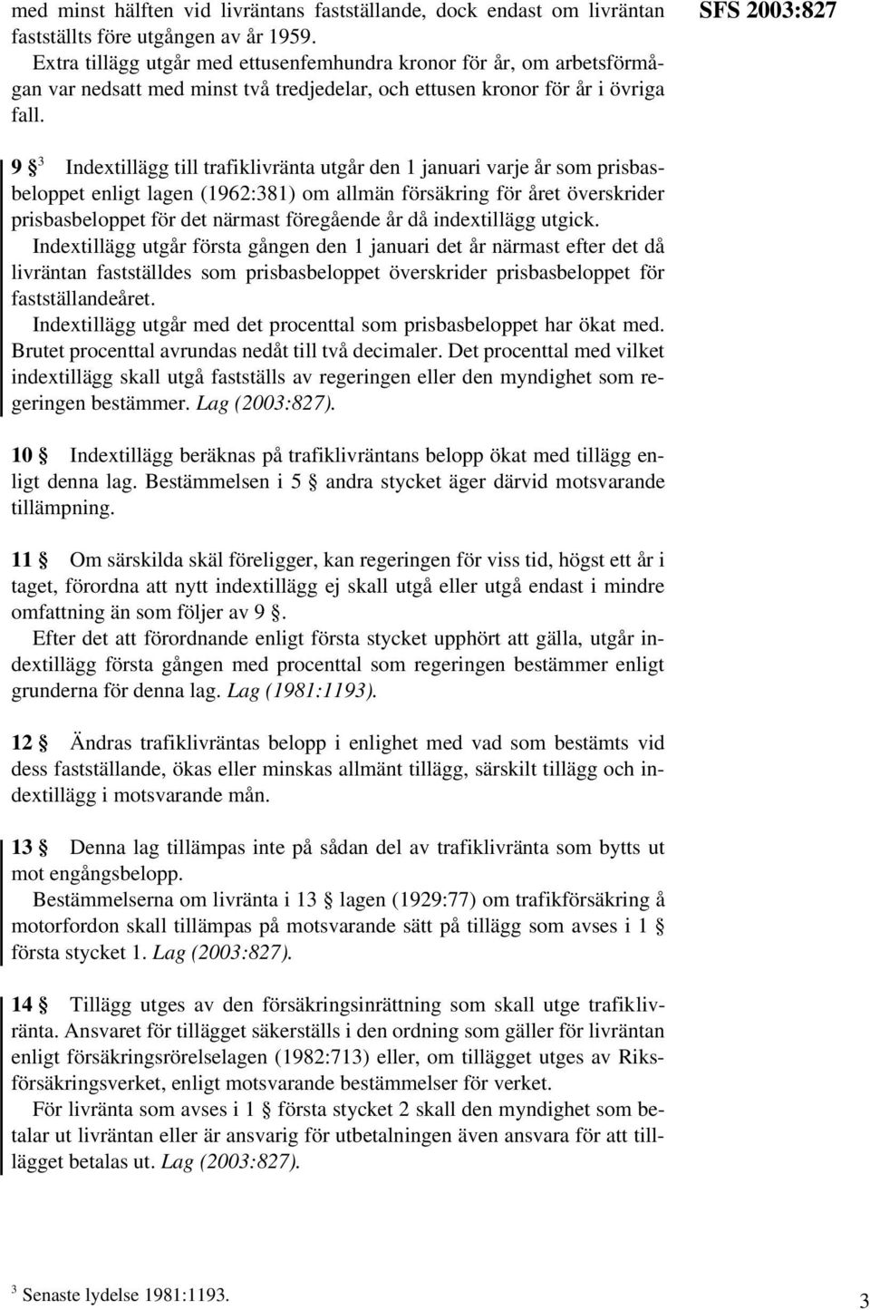 SFS 2003:827 9 3 Indextillägg till trafiklivränta utgår den 1 januari varje år som prisbasbeloppet enligt lagen (1962:381) om allmän försäkring för året överskrider prisbasbeloppet för det närmast