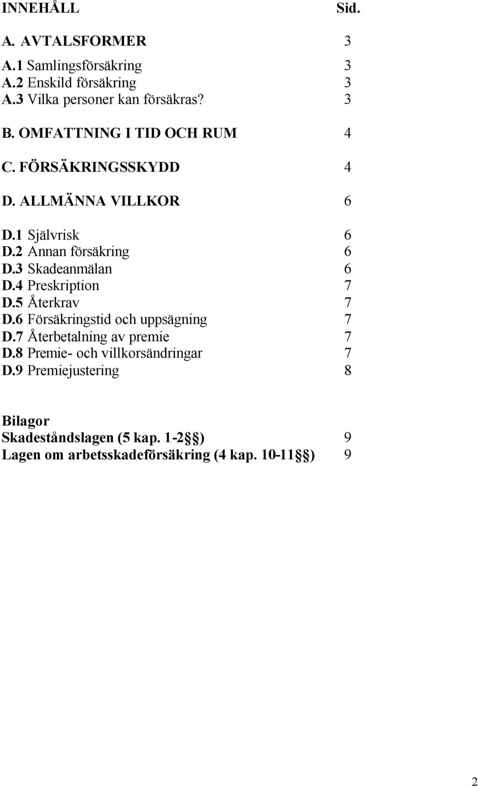 3 Skadeanmälan 6 D.4 Preskription 7 D.5 Återkrav 7 D.6 Försäkringstid och uppsägning 7 D.7 Återbetalning av premie 7 D.