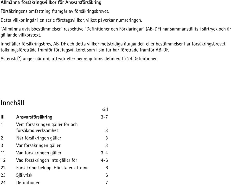 Innehåller försäkringsbrev, AB-DF och detta villkor motstridiga åtaganden eller bestämmelser har försäkringsbrevet tolkningsföreträde framför företagsvillkoret som i sin tur har företräde framför