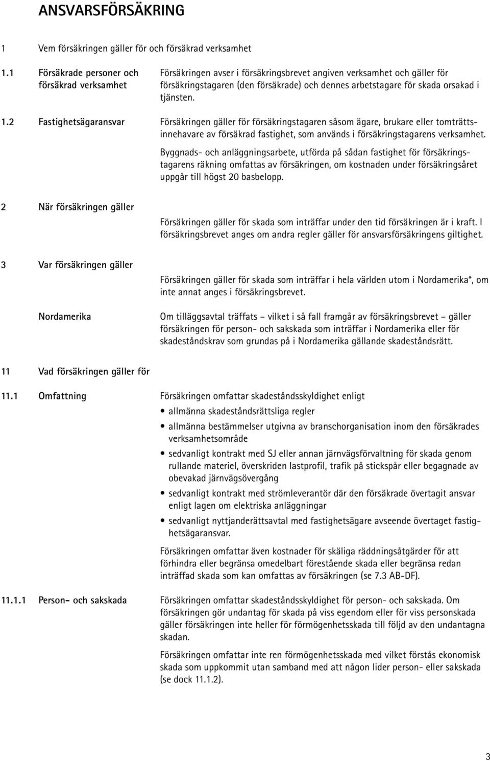 tjänsten. 1.2 Fastighetsägaransvar Försäkringen gäller för försäkringstagaren såsom ägare, brukare eller tomträttsinnehavare av försäkrad fastighet, som används i försäkringstagarens verksamhet.