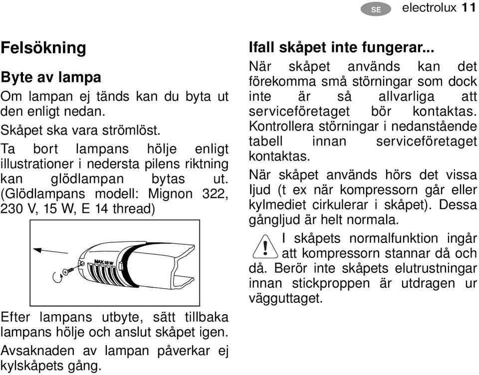 (Glödlampans modell: Mignon 322, 230 V, 15 W, E 14 thread) Efter lampans utbyte, sätt tillbaka lampans hölje och anslut skåpet igen. Avsaknaden av lampan påverkar ej kylskåpets gång.