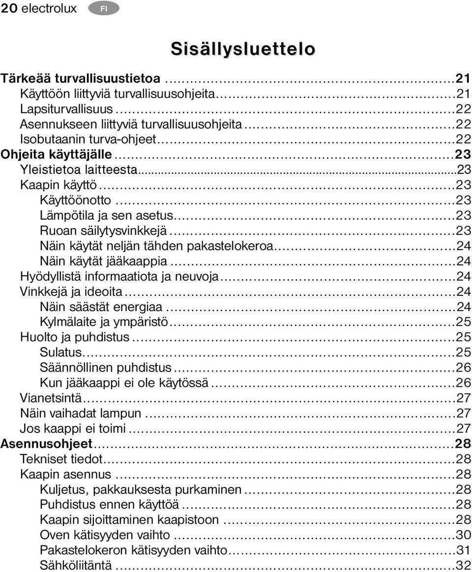 ..23 Näin käytät neljän tähden pakastelokeroa...24 Näin käytät jääkaappia...24 Hyödyllistä informaatiota ja neuvoja...24 Vinkkejä ja ideoita...24 Näin säästät energiaa...24 Kylmälaite ja ympäristö.