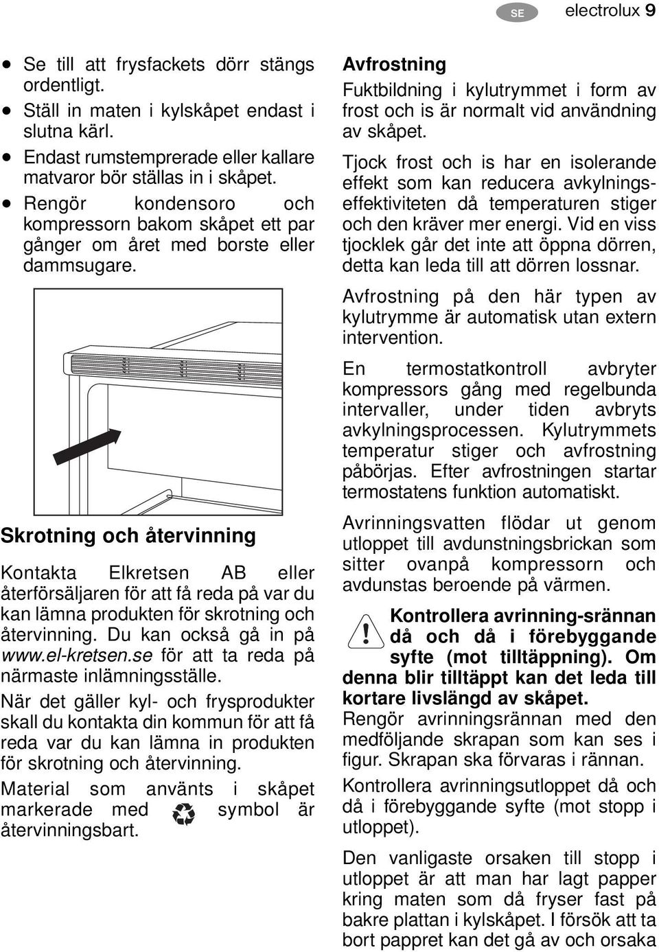 Skrotning och återvinning Kontakta Elkretsen AB eller återförsäljaren för att få reda på var du kan lämna produkten för skrotning och återvinning. Du kan också gå in på www.el-kretsen.