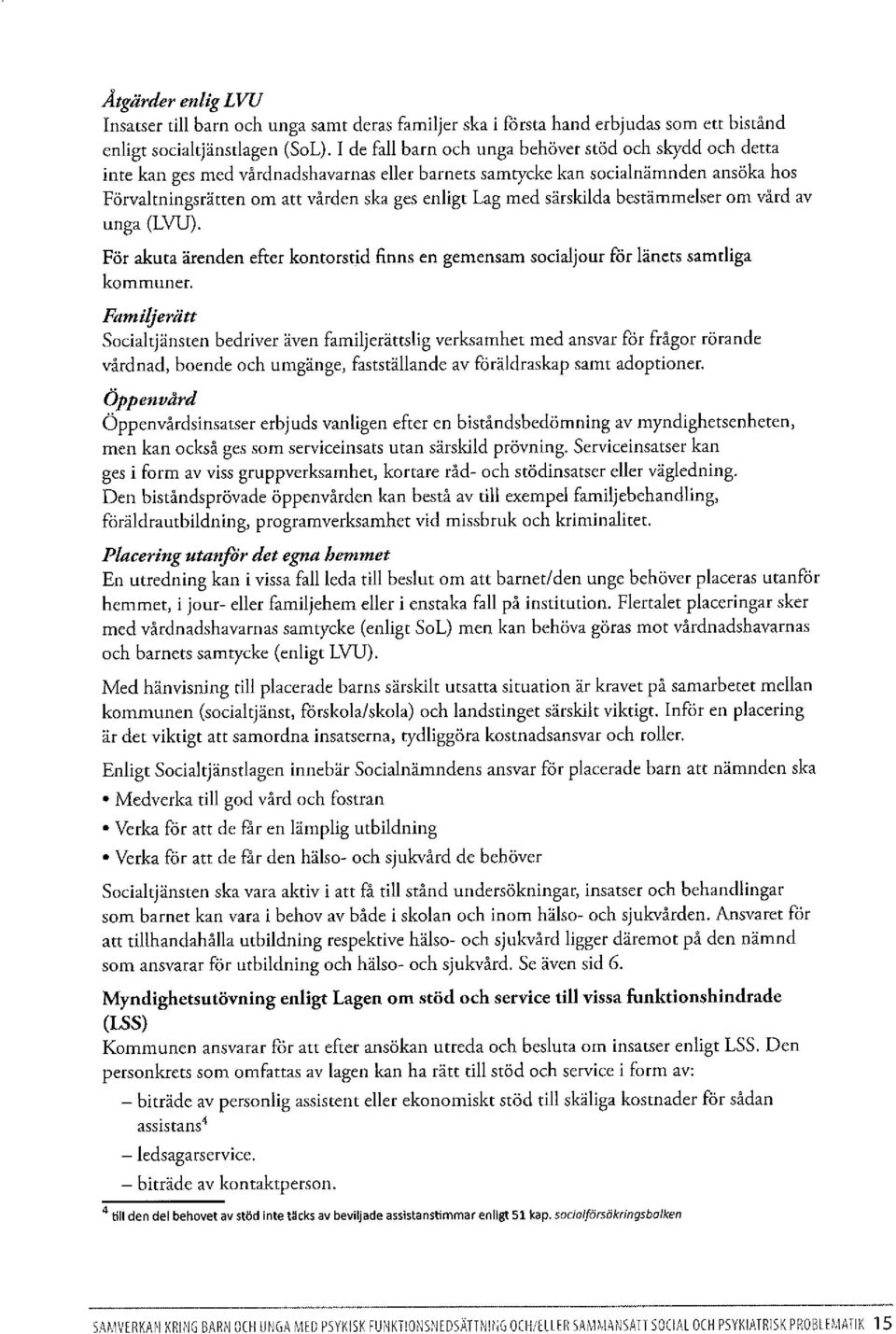 särskilda bestämmelser om vård av unga (LVU). För akuta ärenden efter kontorstid finns en gemensam socialjour för länets samtliga kommuner.