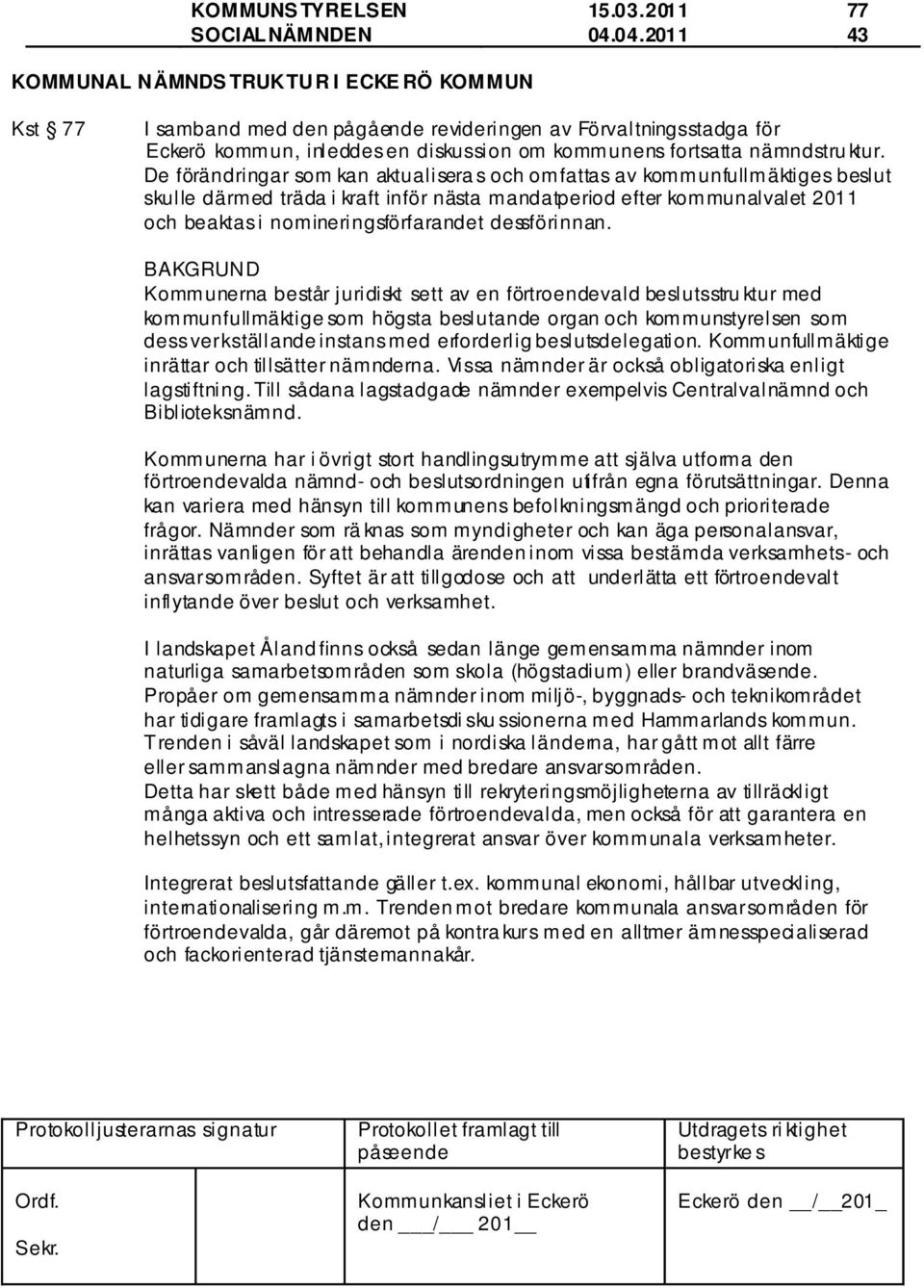 De förändringar som kan aktualisera s och omfattas av kommunfullmäktiges beslut skulle därmed träda i kraft inför nästa mandatperiod efter kommunalvalet 2011 och beaktas i nomineringsförfarandet